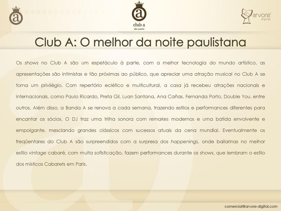 Com repertório eclético e multicultural, a casa já recebeu atrações nacionais e internacionais, como Paulo Ricardo, Preta Gil, Luan Santana, Ana Cañas, Fernanda Porto, Double You, entre outros.