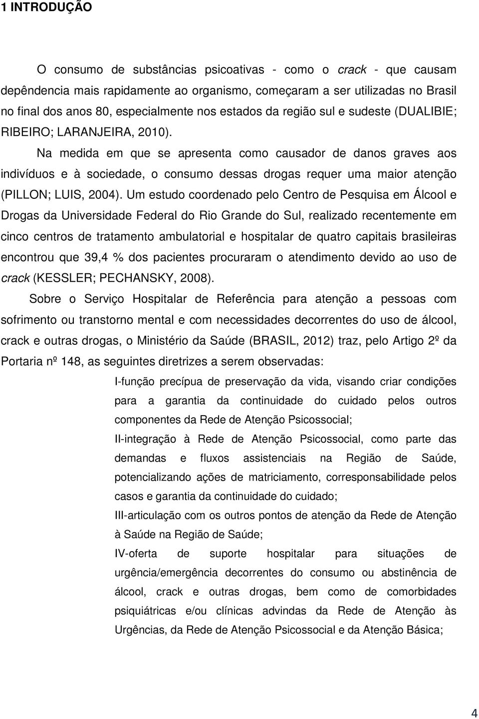 Na medida em que se apresenta como causador de danos graves aos indivíduos e à sociedade, o consumo dessas drogas requer uma maior atenção (PILLON; LUIS, 2004).