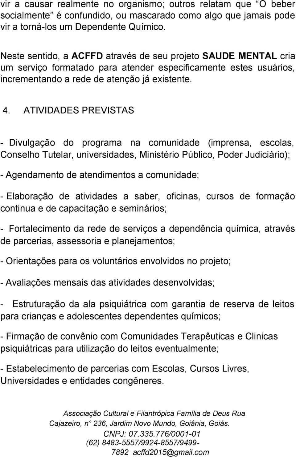 ATIVIDADES PREVISTAS - Divulgação do programa na comunidade (imprensa, escolas, Conselho Tutelar, universidades, Ministério Público, Poder Judiciário); - Agendamento de atendimentos a comunidade; -