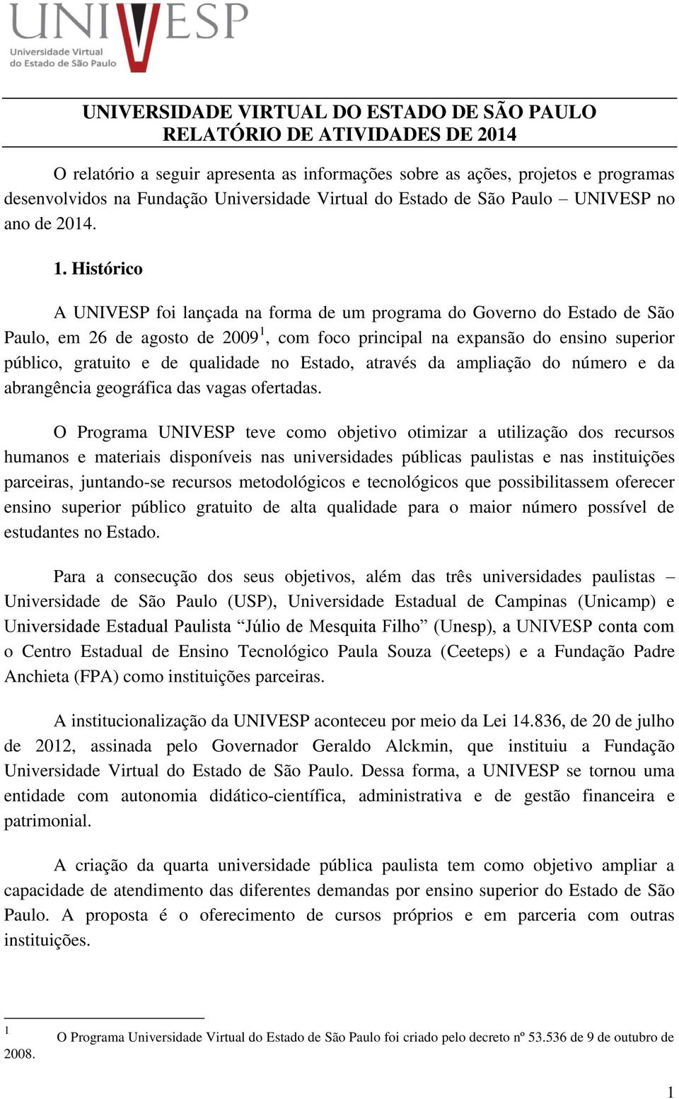 Histórico A UNIVESP foi lançada na forma de um programa do Governo do Estado de São Paulo, em 26 de agosto de 2009 1, com foco principal na expansão do ensino superior público, gratuito e de