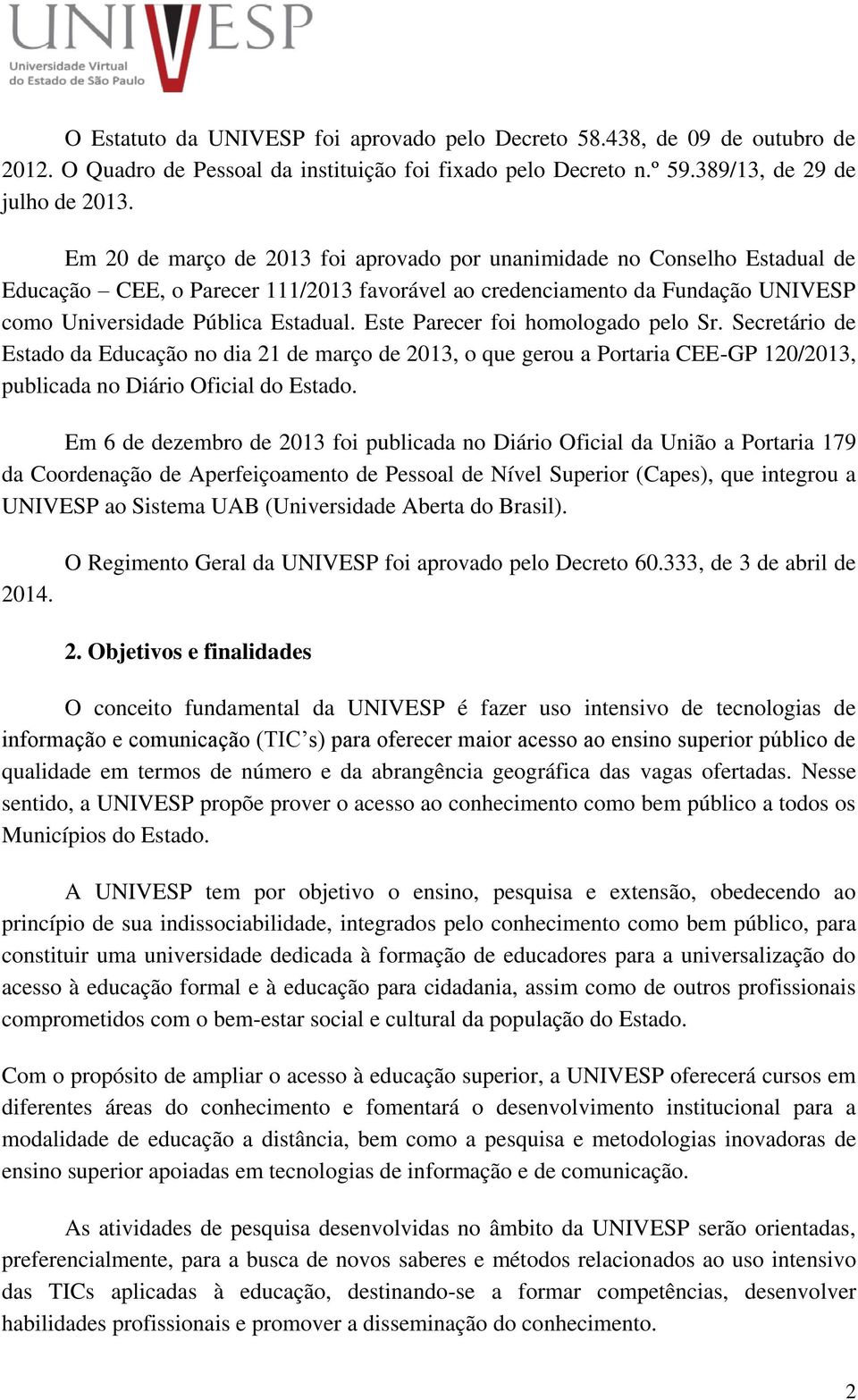 Este Parecer foi homologado pelo Sr. Secretário de Estado da Educação no dia 21 de março de 2013, o que gerou a Portaria CEE-GP 120/2013, publicada no Diário Oficial do Estado.