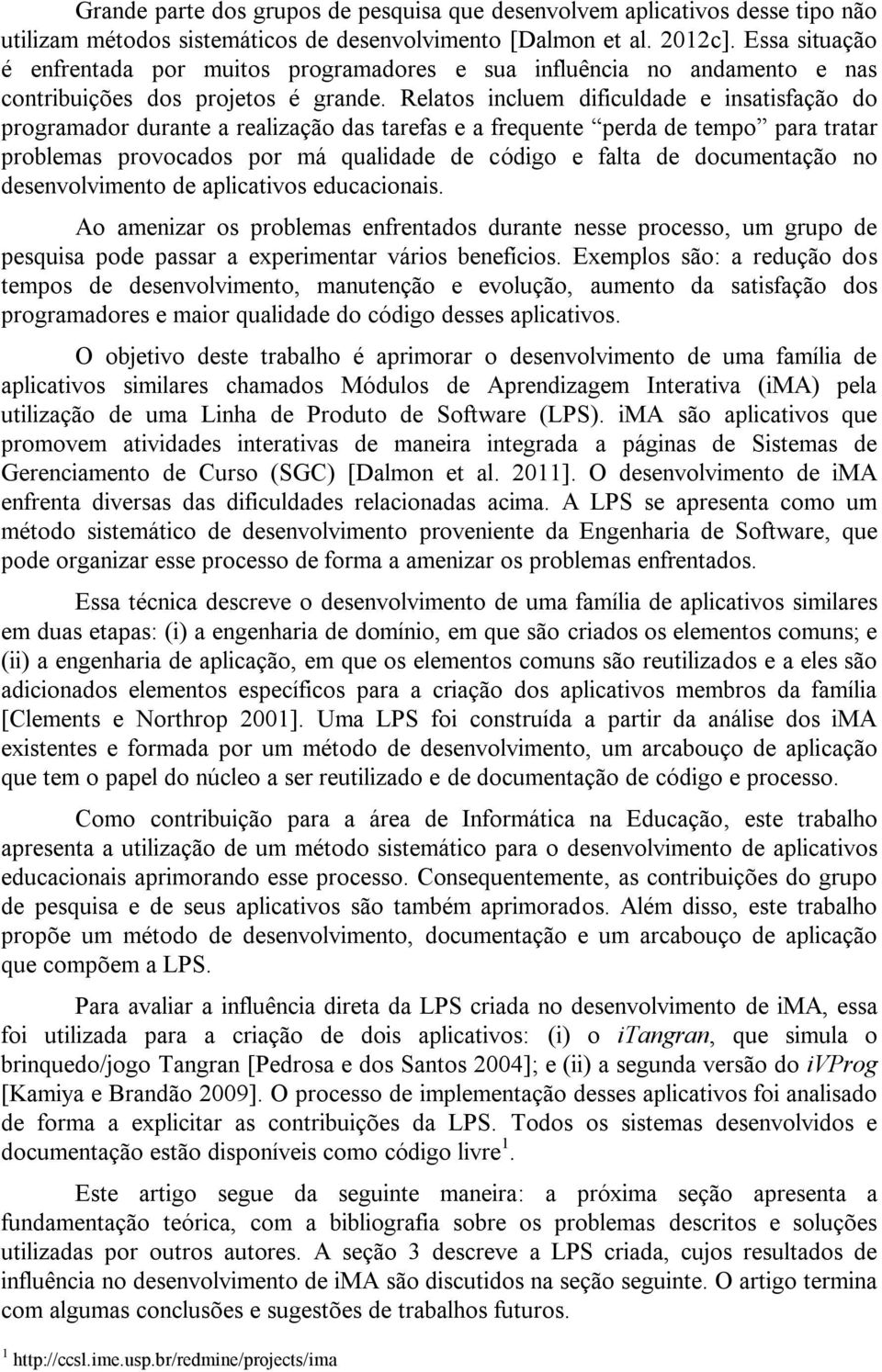 Relatos incluem dificuldade e insatisfação do programador durante a realização das tarefas e a frequente perda de tempo para tratar problemas provocados por má qualidade de código e falta de