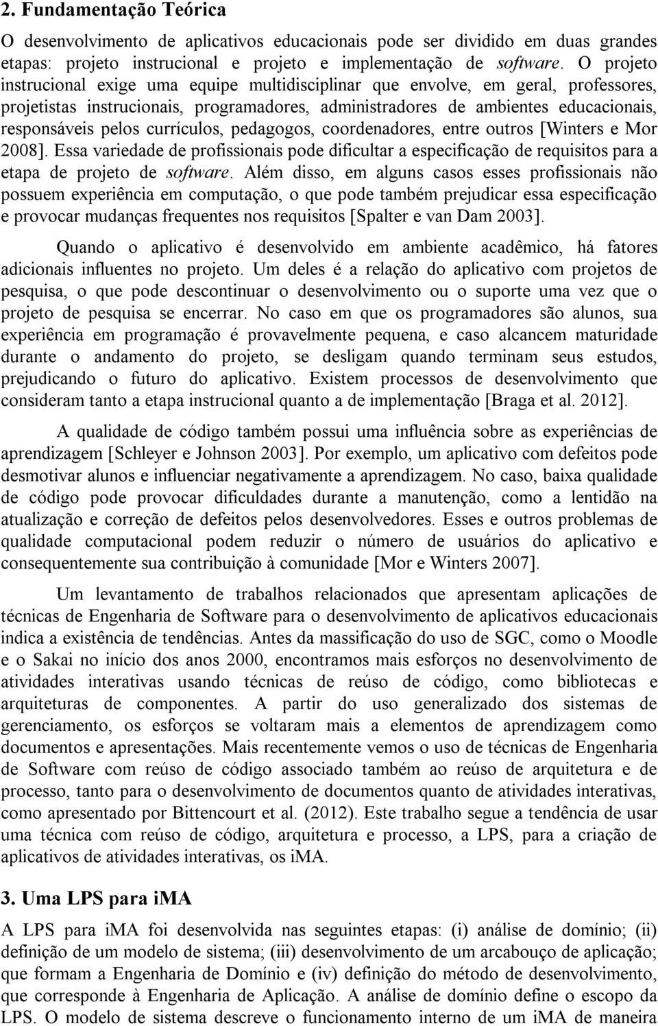 currículos, pedagogos, coordenadores, entre outros [Winters e Mor 2008]. Essa variedade de profissionais pode dificultar a especificação de requisitos para a etapa de projeto de software.