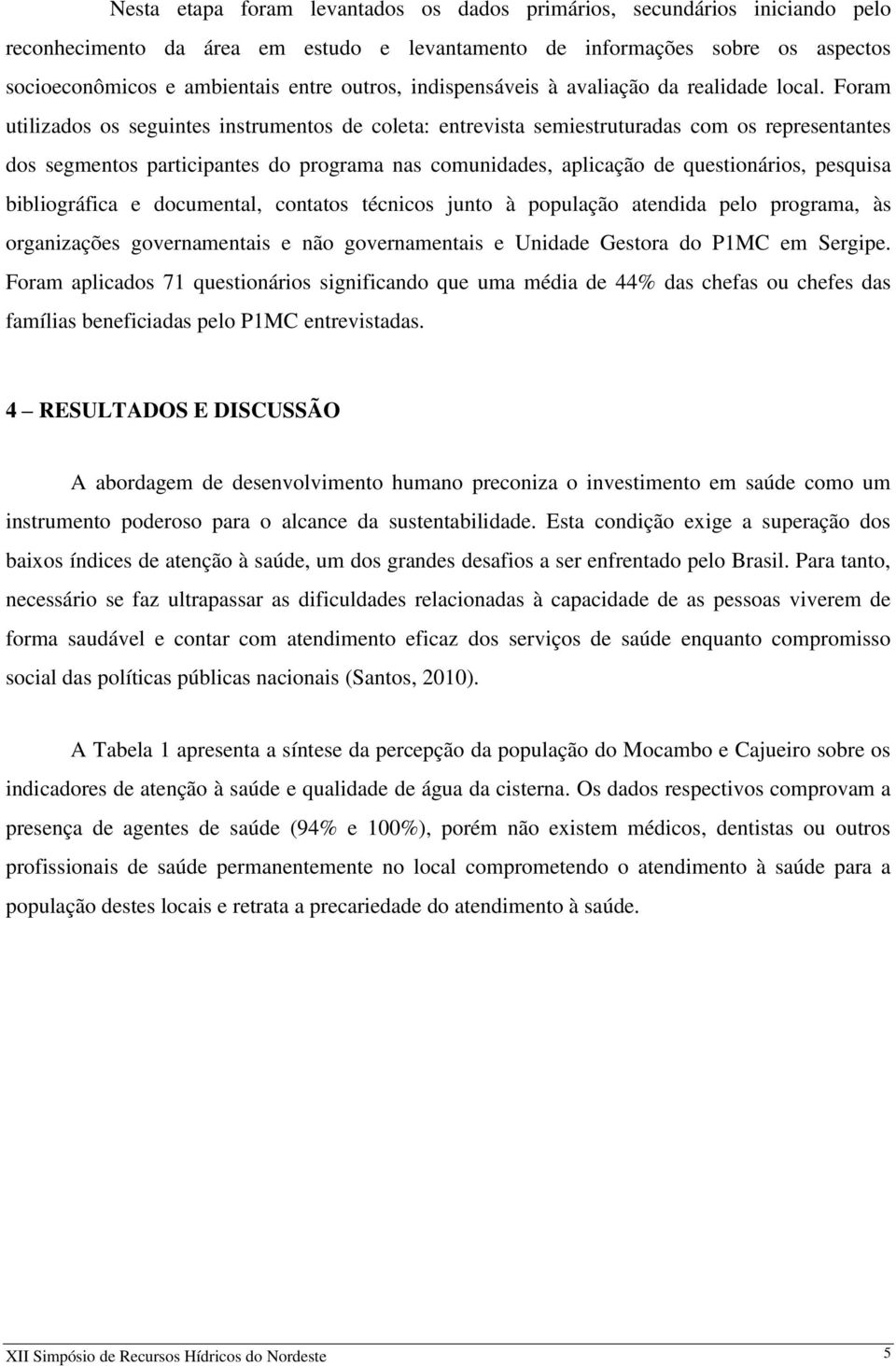 Foram utilizados os seguintes instrumentos de coleta: entrevista semiestruturadas com os representantes dos segmentos participantes do programa nas comunidades, aplicação de questionários, pesquisa