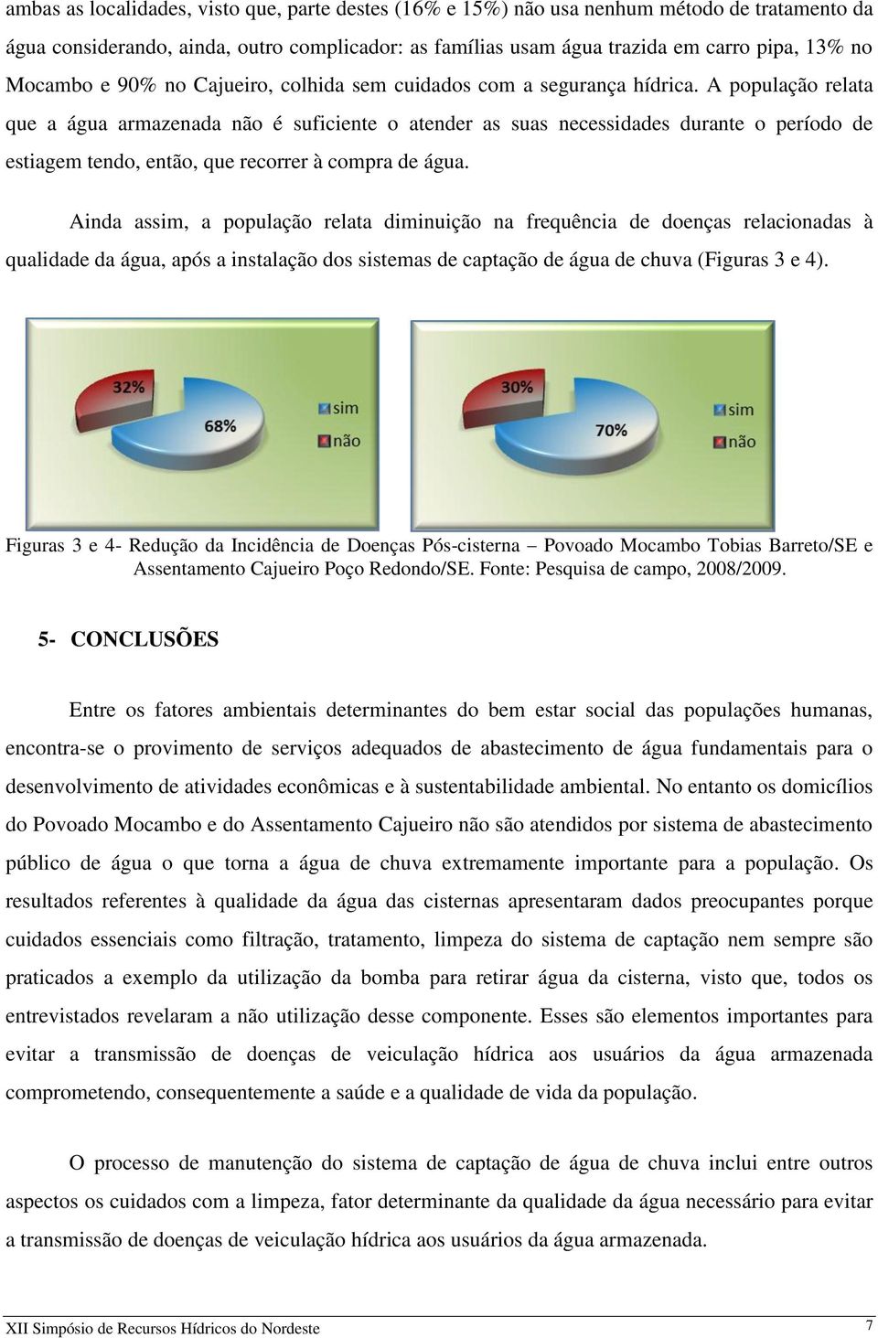 A população relata que a água armazenada não é suficiente o atender as suas necessidades durante o período de estiagem tendo, então, que recorrer à compra de água.