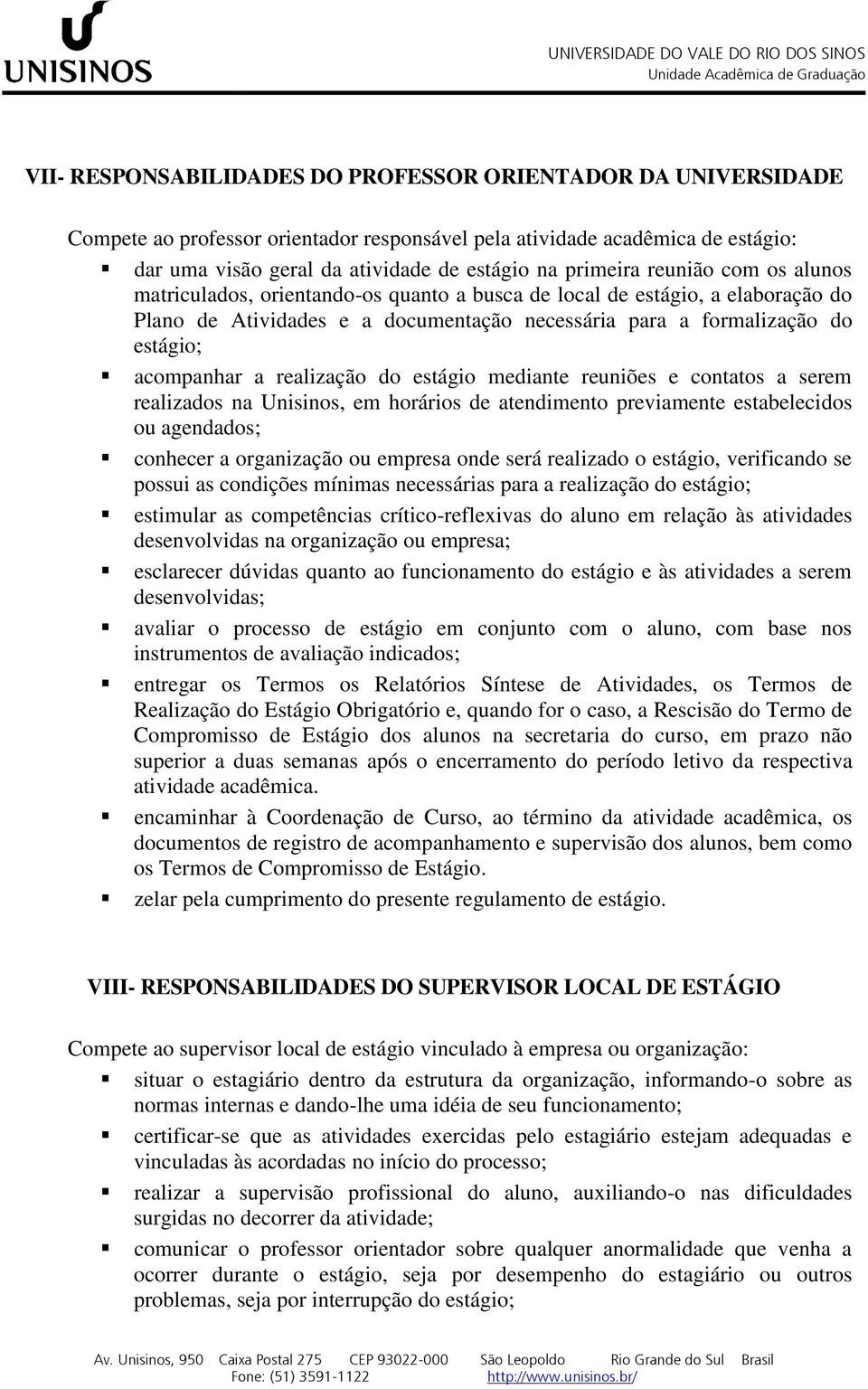 realização do estágio mediante reuniões e contatos a serem realizados na Unisinos, em horários de atendimento previamente estabelecidos ou agendados; conhecer a organização ou empresa onde será