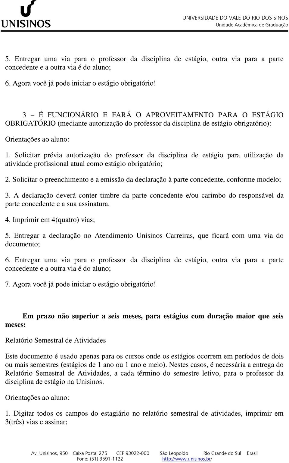 Solicitar prévia autorização do professor da disciplina de estágio para utilização da atividade profissional atual como estágio obrigatório; 2.