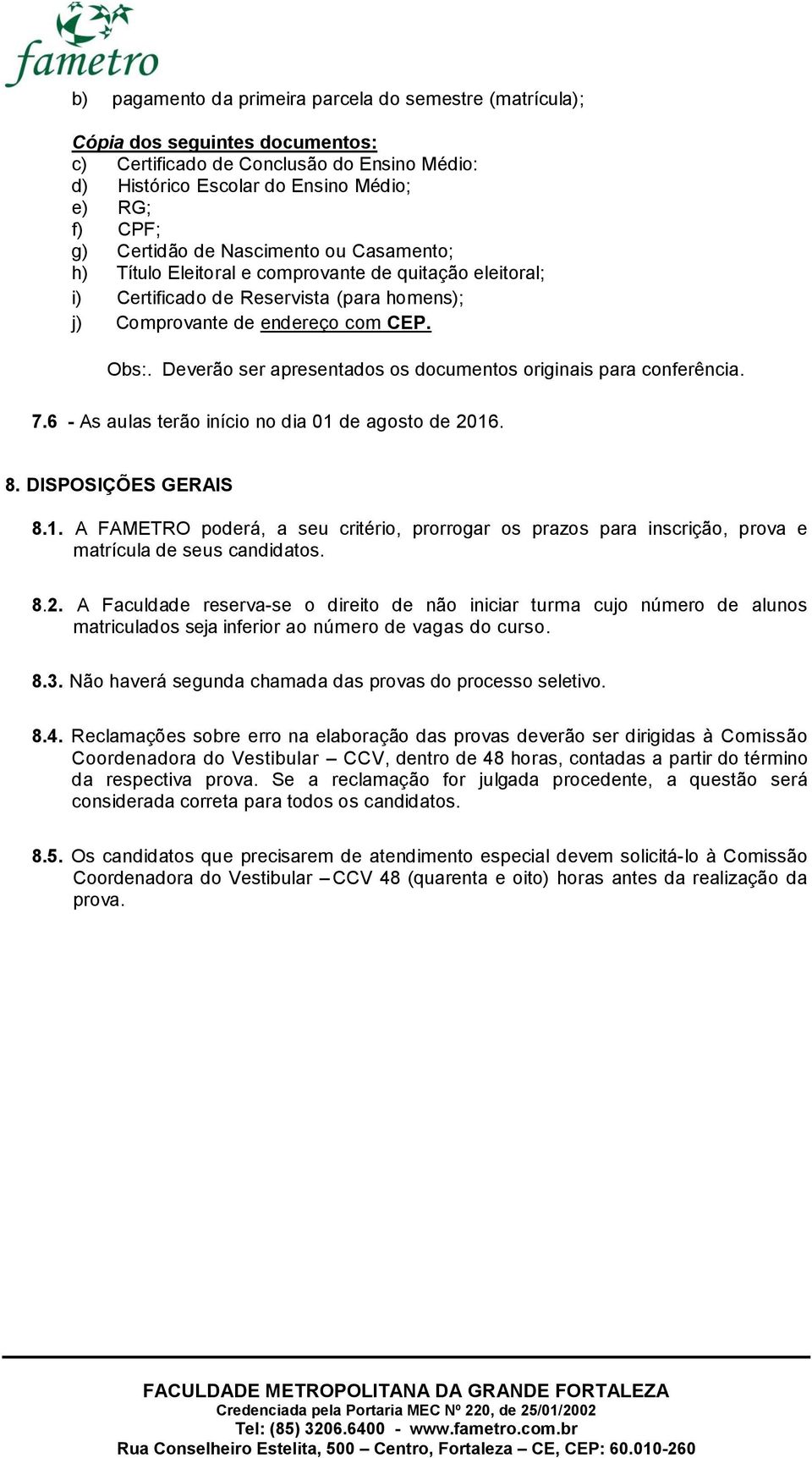 Deverão ser apresentados os documentos originais para conferência. 7.6 - As aulas terão início no dia 01 