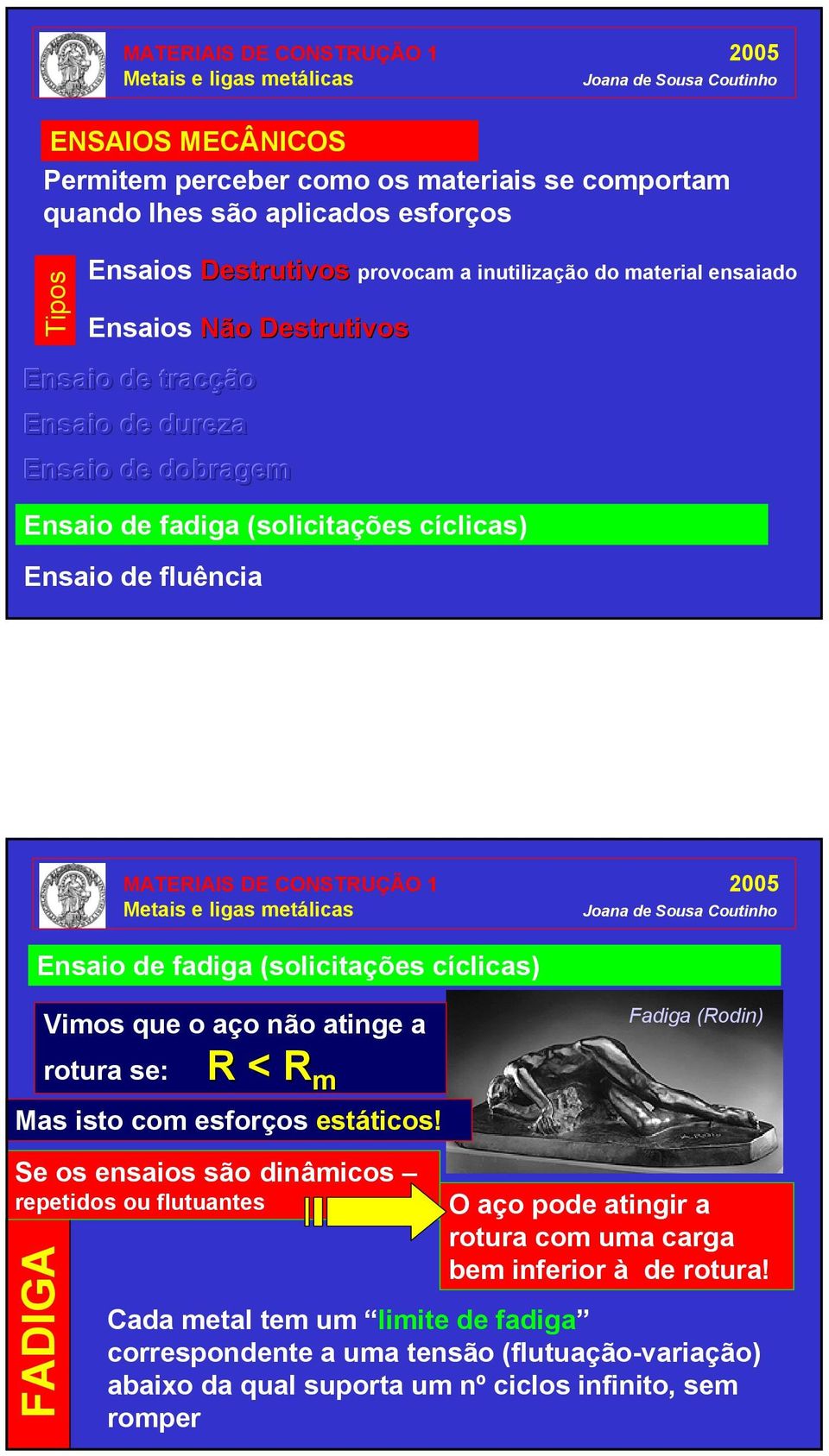 Vimos que o aço não atinge a rotura se: R < R m Mas isto com esforços estáticos!