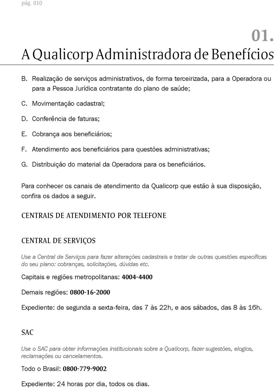 Distribuição do material da Operadora para os beneficiários. Para conhecer os canais de atendimento da Qualicorp que estão à sua disposição, confira os dados a seguir.