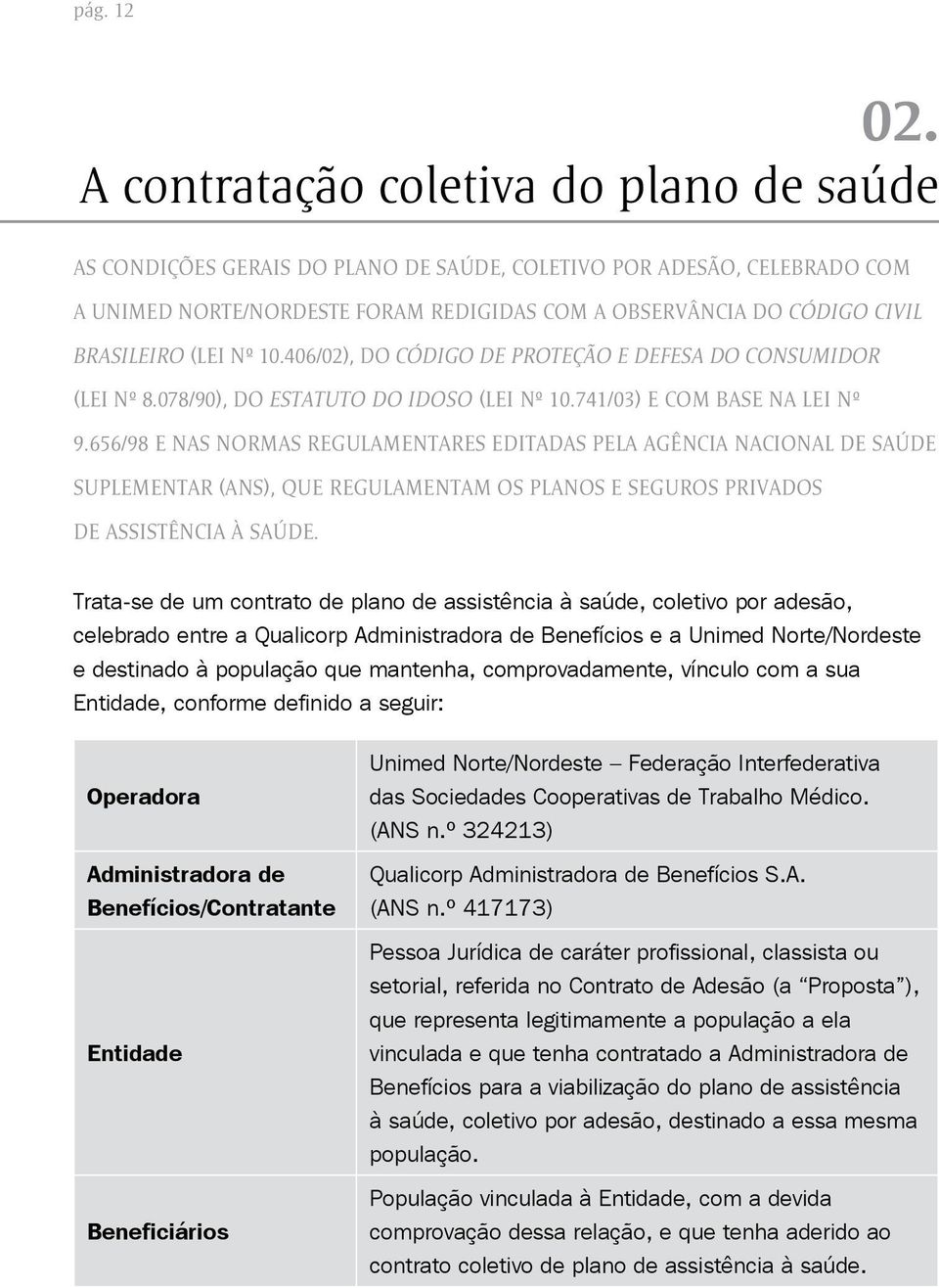 (LEI Nº 10.406/02), DO CÓDIGO DE PROTEÇÃO E DEFESA DO CONSUMIDOR (LEI Nº 8.078/90), DO ESTATUTO DO IDOSO (LEI Nº 10.741/03) E COM BASE NA LEI Nº 9.