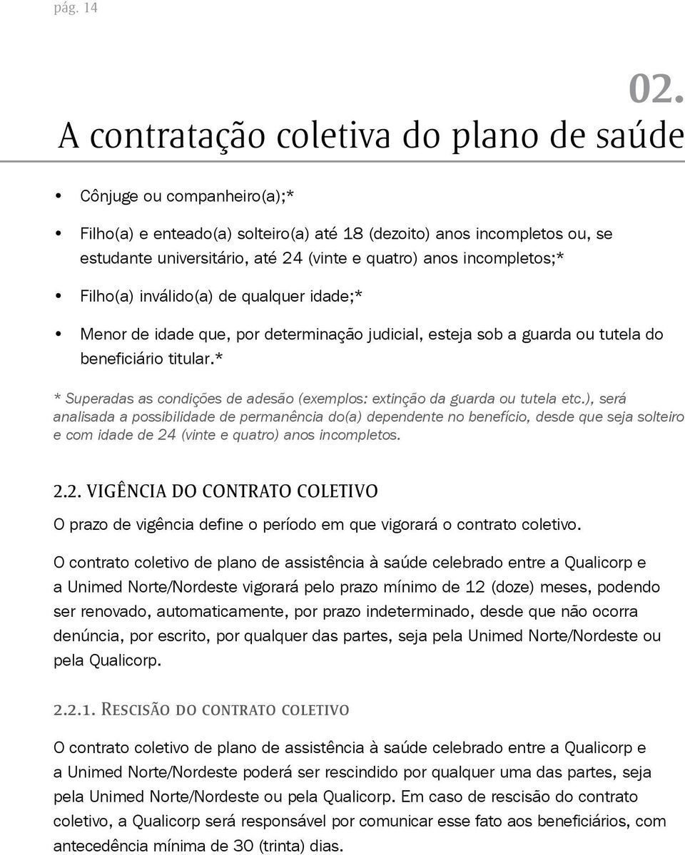 incompletos;* Filho(a) inválido(a) de qualquer idade;* Menor de idade que, por determinação judicial, esteja sob a guarda ou tutela do beneficiário titular.