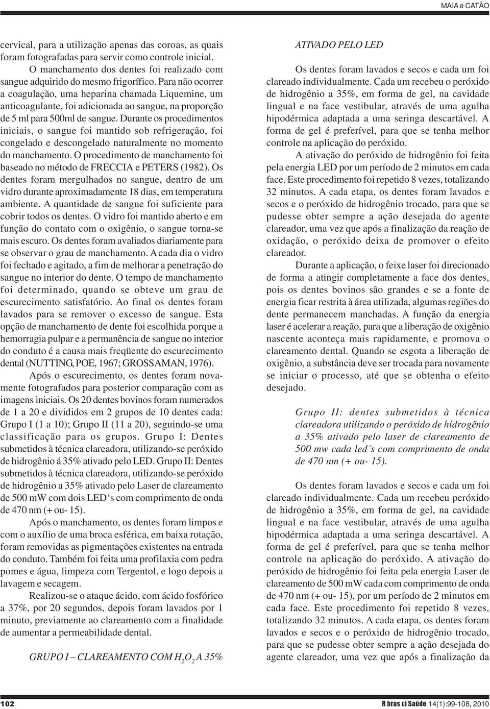 Para não ocorrer a coagulação, uma heparina chamada Liquemine, um anticoagulante, foi adicionada ao sangue, na proporção de 5 ml para 500ml de sangue.