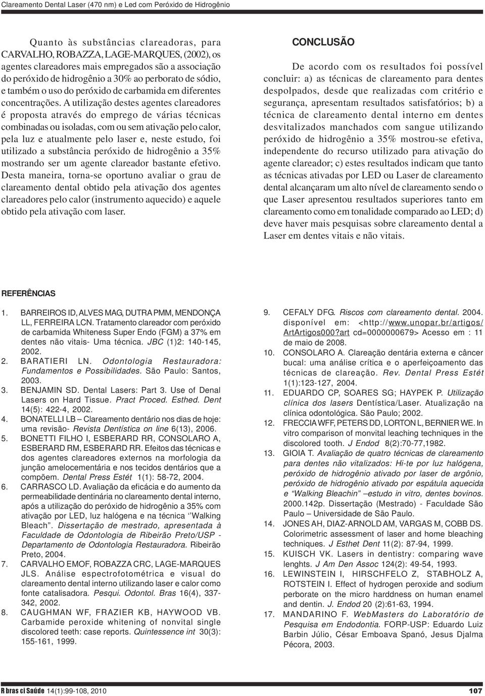 A utilização destes agentes clareadores é proposta através do emprego de várias técnicas combinadas ou isoladas, com ou sem ativação pelo calor, pela luz e atualmente pelo laser e, neste estudo, foi