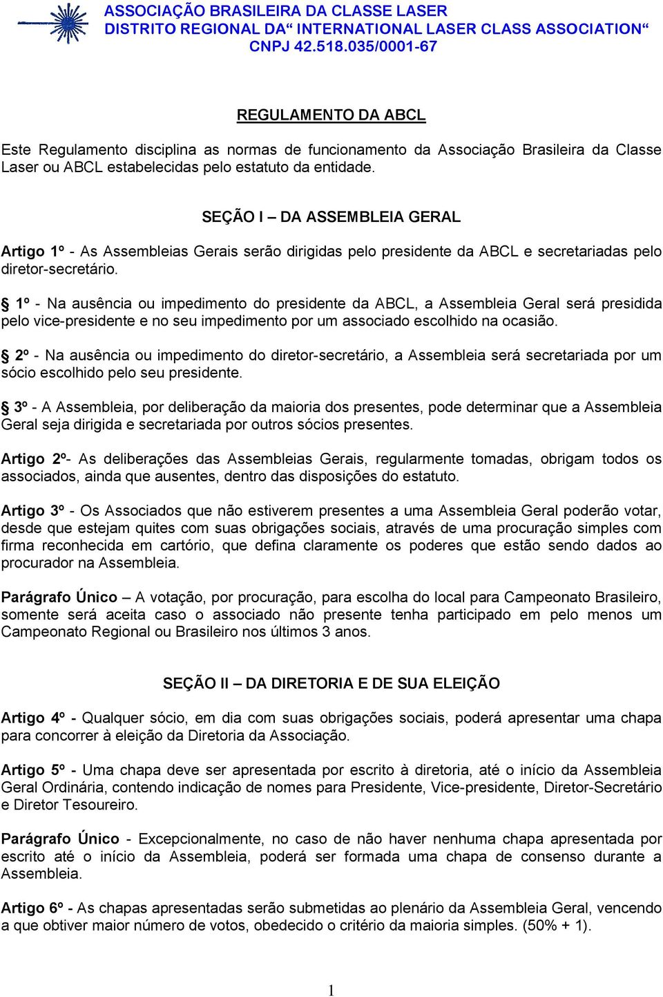 SEÇÃO I DA ASSEMBLEIA GERAL Artigo 1º - As Assembleias Gerais serão dirigidas pelo presidente da ABCL e secretariadas pelo diretor-secretário.