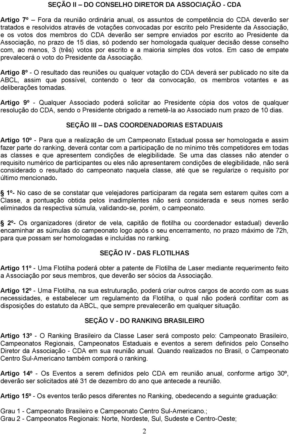 decisão desse conselho com, ao menos, 3 (três) votos por escrito e a maioria simples dos votos. Em caso de empate prevalecerá o voto do Presidente da Associação.