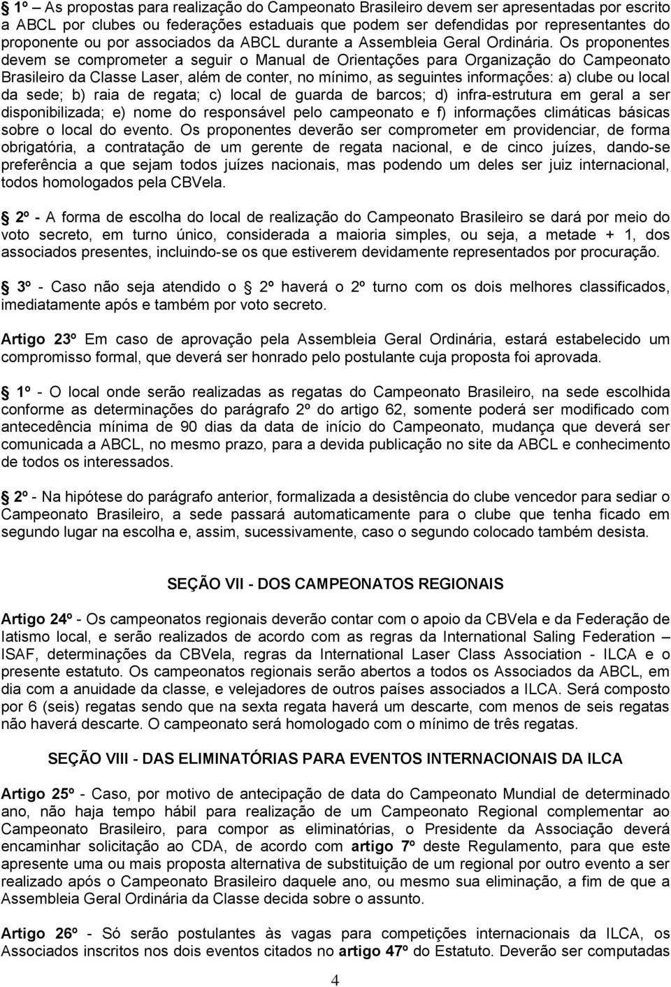 Os proponentes devem se comprometer a seguir o Manual de Orientações para Organização do Campeonato Brasileiro da Classe Laser, além de conter, no mínimo, as seguintes informações: a) clube ou local