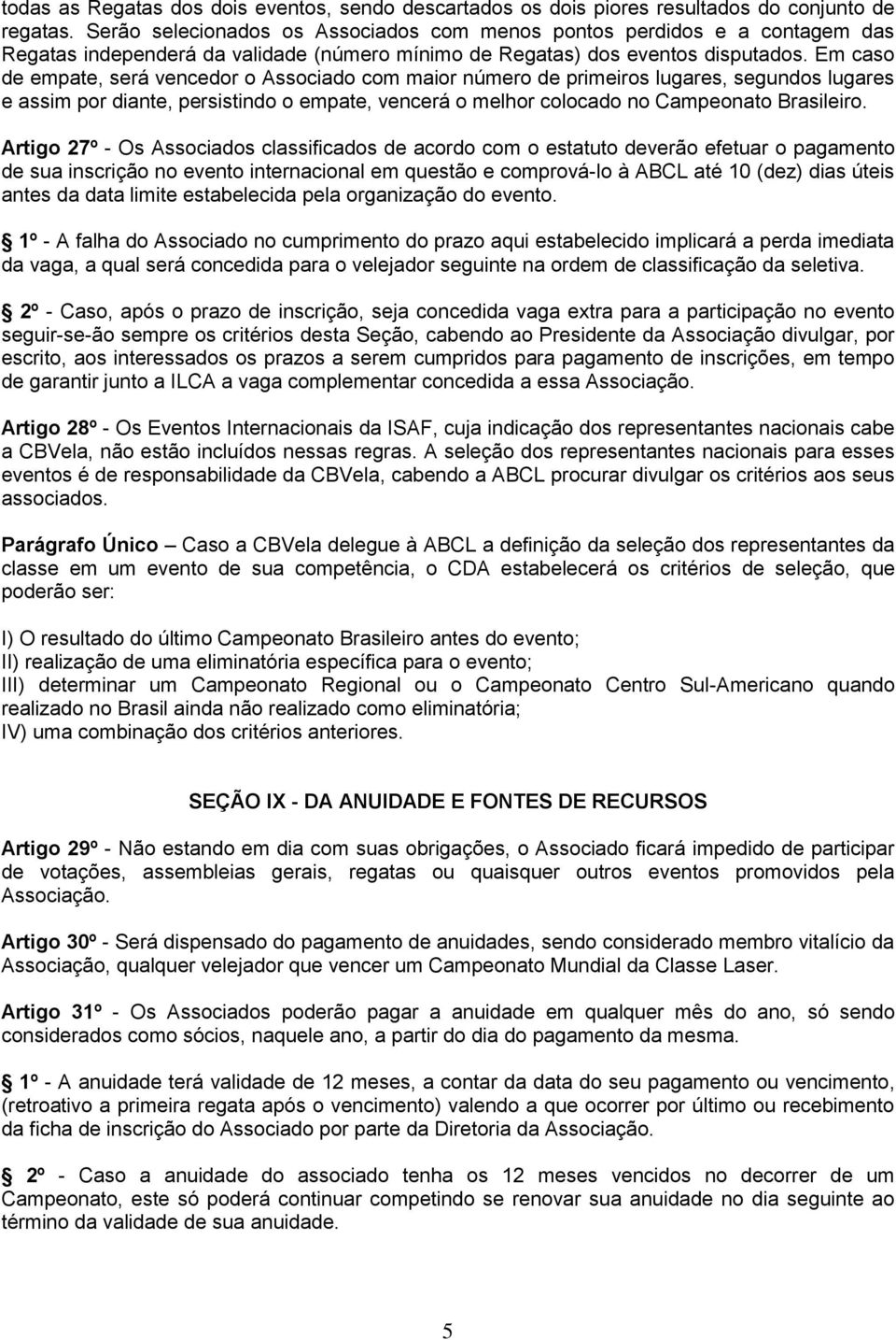 Em caso de empate, será vencedor o Associado com maior número de primeiros lugares, segundos lugares e assim por diante, persistindo o empate, vencerá o melhor colocado no Campeonato Brasileiro.