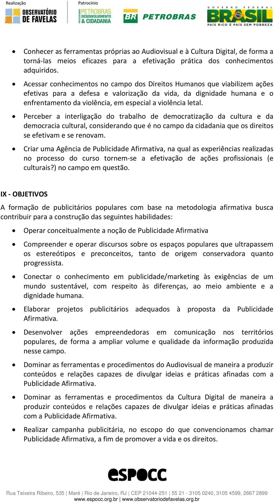 letal. Perceber a interligação do trabalho de democratização da cultura e da democracia cultural, considerando que é no campo da cidadania que os direitos se efetivam e se renovam.