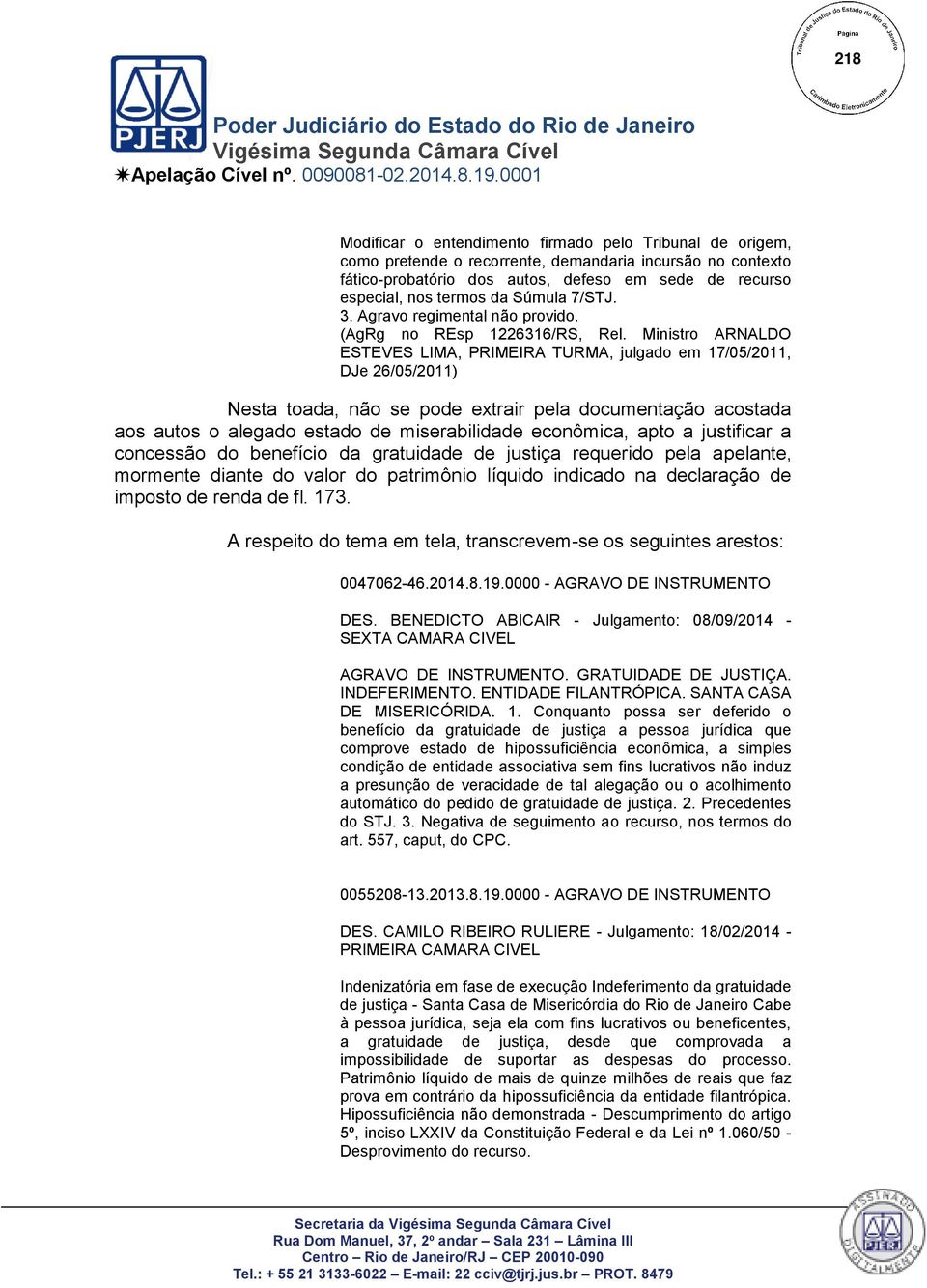 Ministro ARNALDO ESTEVES LIMA, PRIMEIRA TURMA, julgado em 17/05/2011, DJe 26/05/2011) Nesta toada, não se pode extrair pela documentação acostada aos autos o alegado estado de miserabilidade