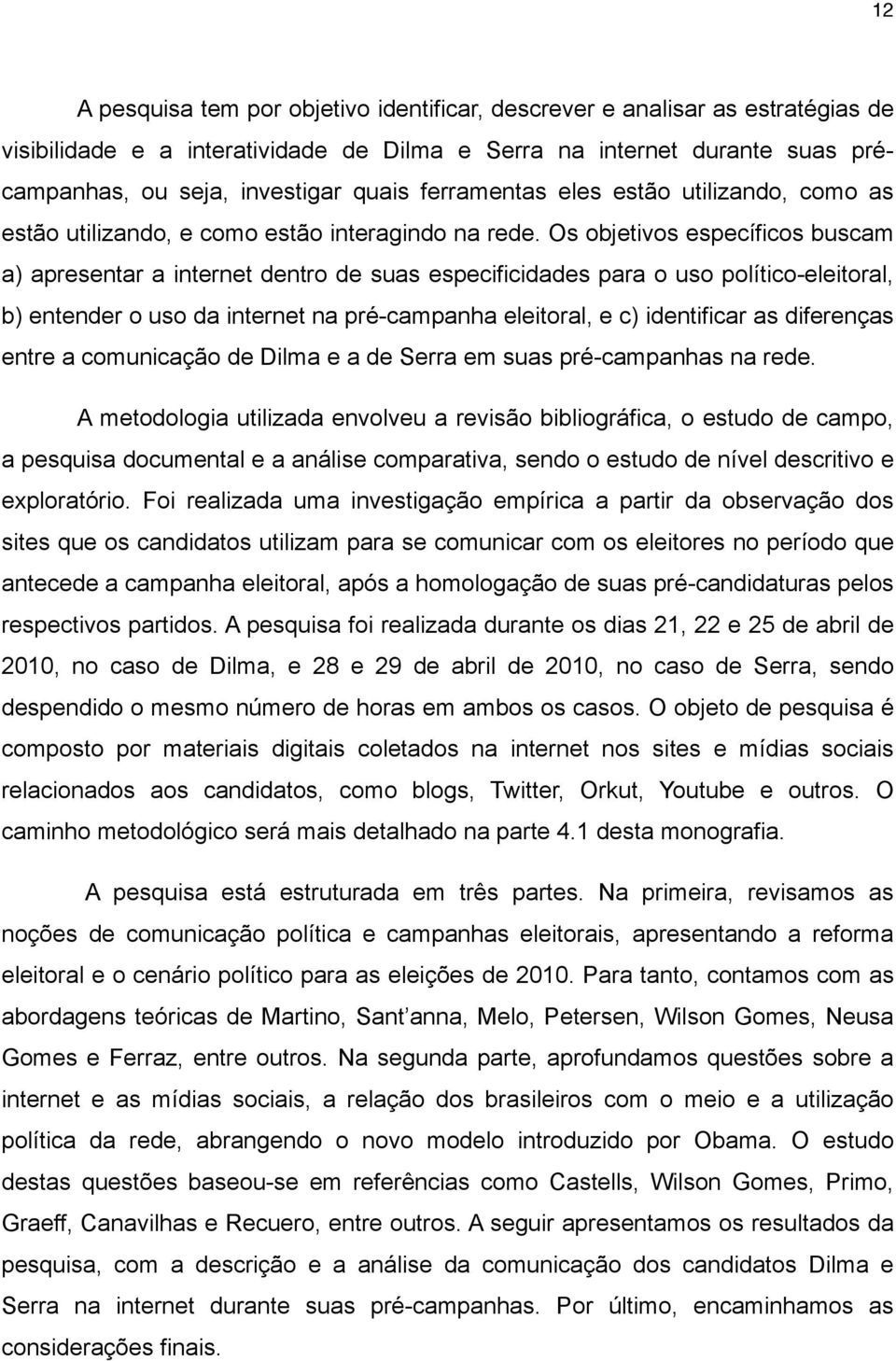 Os objetivos específicos buscam a) apresentar a internet dentro de suas especificidades para o uso político-eleitoral, b) entender o uso da internet na pré-campanha eleitoral, e c) identificar as