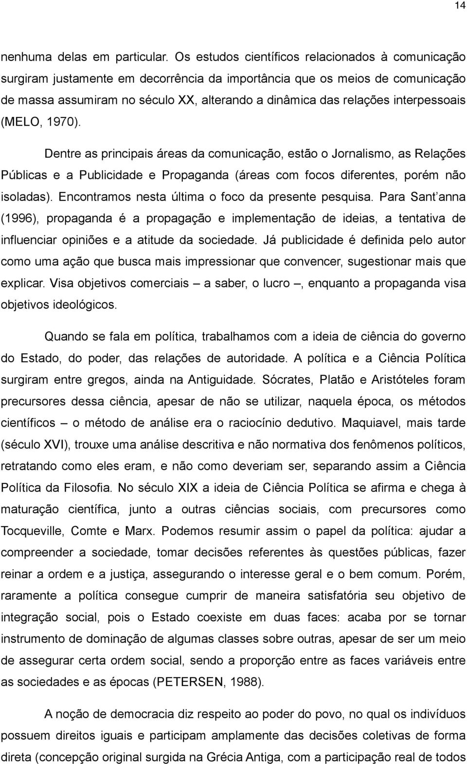 interpessoais (MELO, 1970). Dentre as principais áreas da comunicação, estão o Jornalismo, as Relações Públicas e a Publicidade e Propaganda (áreas com focos diferentes, porém não isoladas).