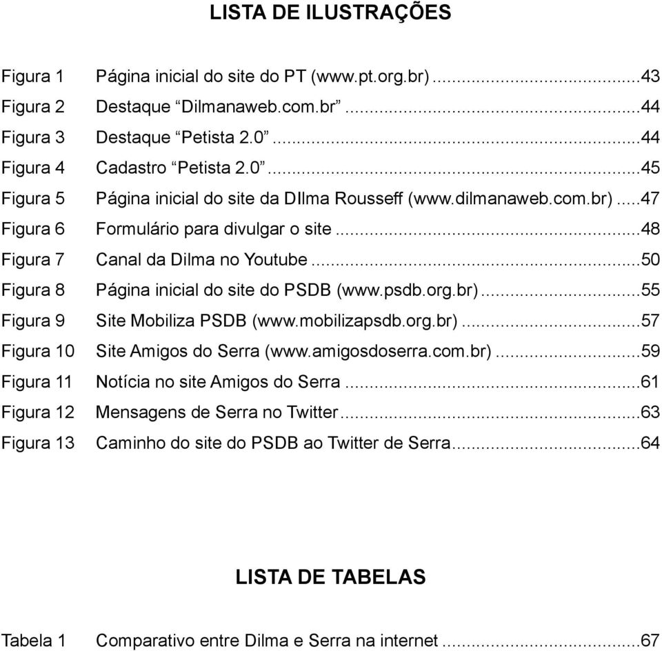 .. 48 Figura 7 Canal da Dilma no Youtube... 50 Figura 8 Página inicial do site do PSDB (www.psdb.org.br)... 55 Figura 9 Site Mobiliza PSDB (www.mobilizapsdb.org.br)... 57 Figura 10 Site Amigos do Serra (www.