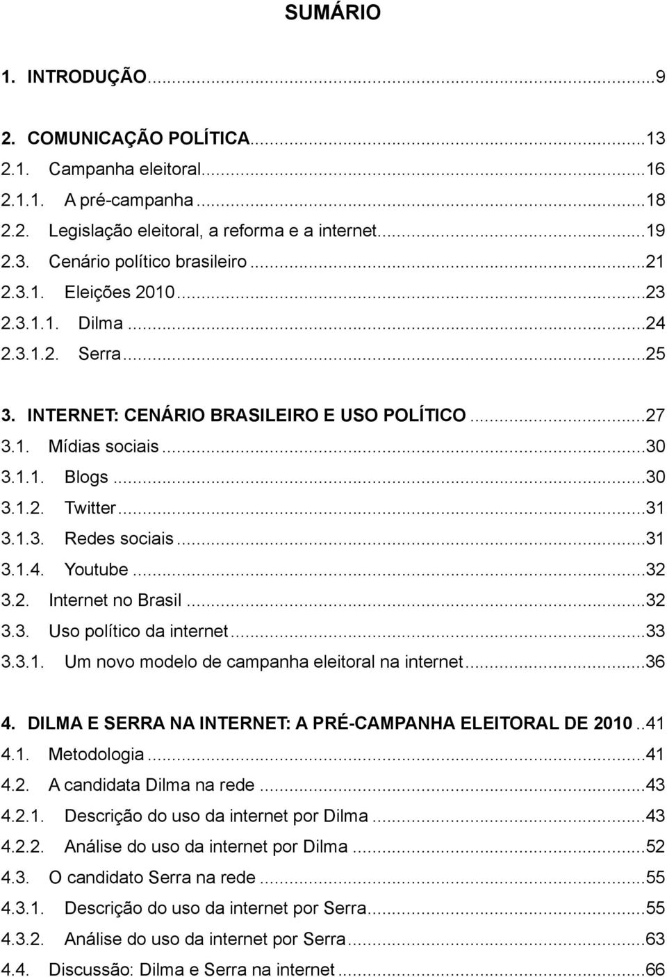 .. 31 3.1.4. Youtube... 32 3.2. Internet no Brasil... 32 3.3. Uso político da internet... 33 3.3.1. Um novo modelo de campanha eleitoral na internet... 36 4.