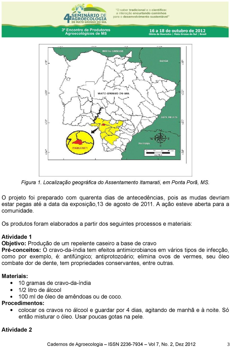 Os produtos foram elaborados a partir dos seguintes processos e materiais: Atividade 1 Objetivo: Produção de um repelente caseiro a base de cravo Pré-conceitos: O cravo-da-índia tem efeitos