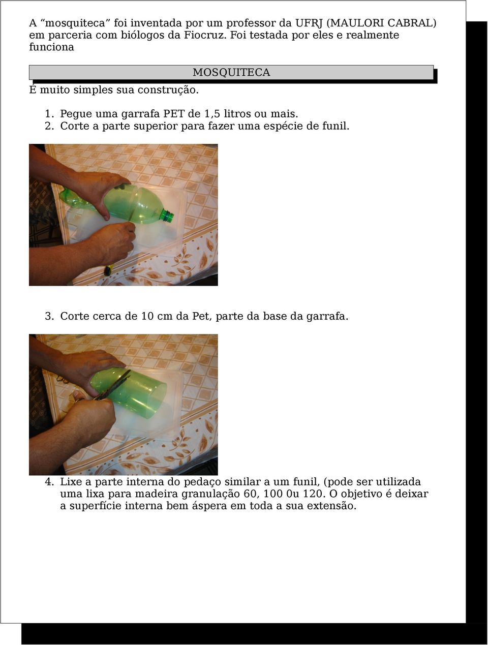 Corte a parte superior para fazer uma espécie de funil. 3. Corte cerca de 10 cm da Pet, parte da base da garrafa. 4.