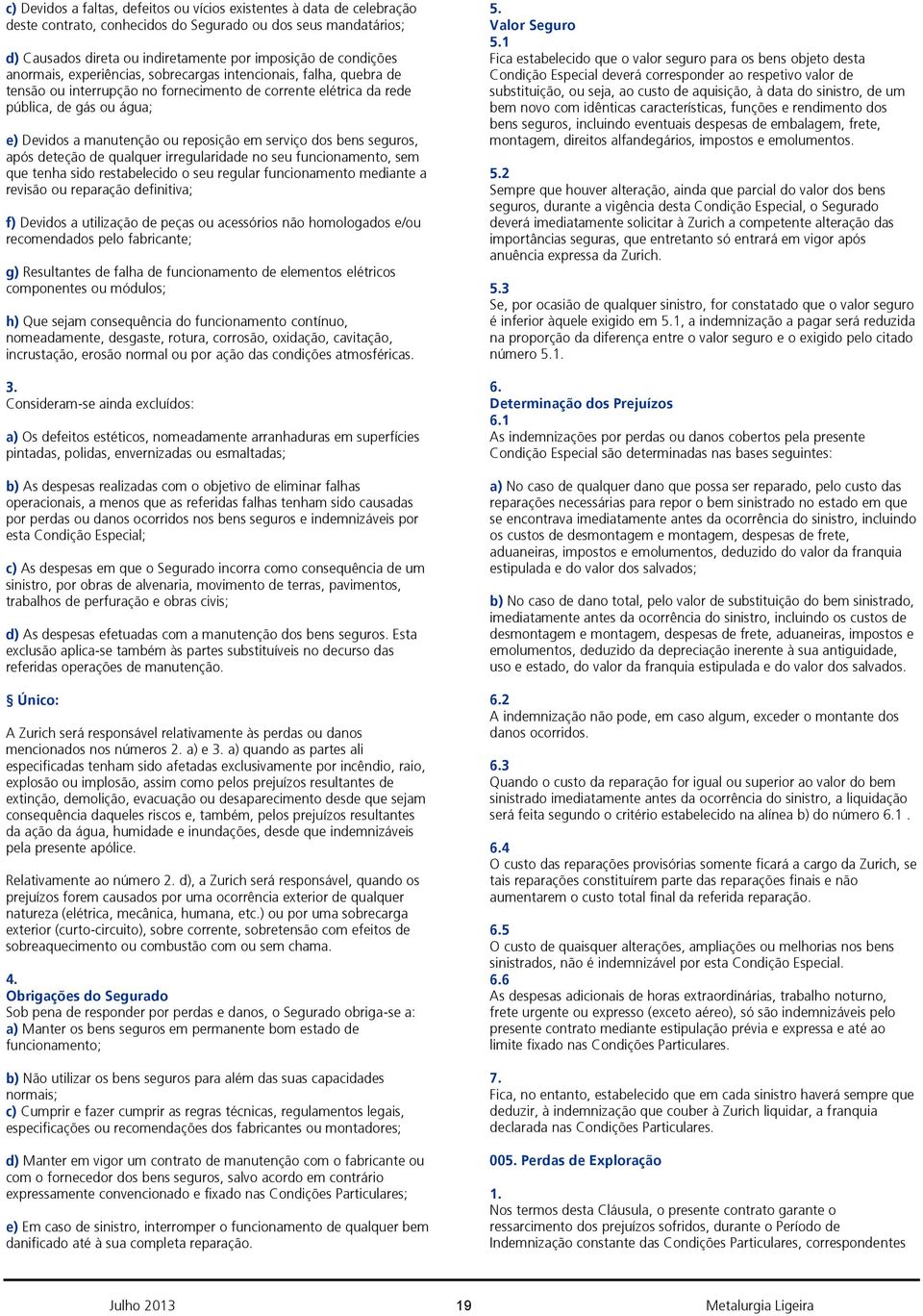 serviço dos bens seguros, após deteção de qualquer irregularidade no seu funcionamento, sem que tenha sido restabelecido o seu regular funcionamento mediante a revisão ou reparação definitiva; f)