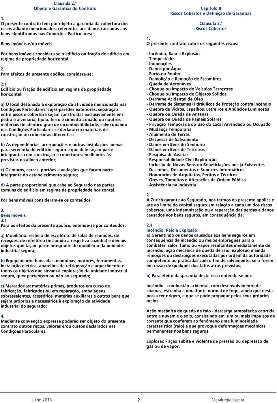 Para efeitos da presente apólice, considera-se: 1 Edifício ou fração de edifício em regime de propriedade horizontal: a) O local destinado à exploração da atividade mencionada nas Condições