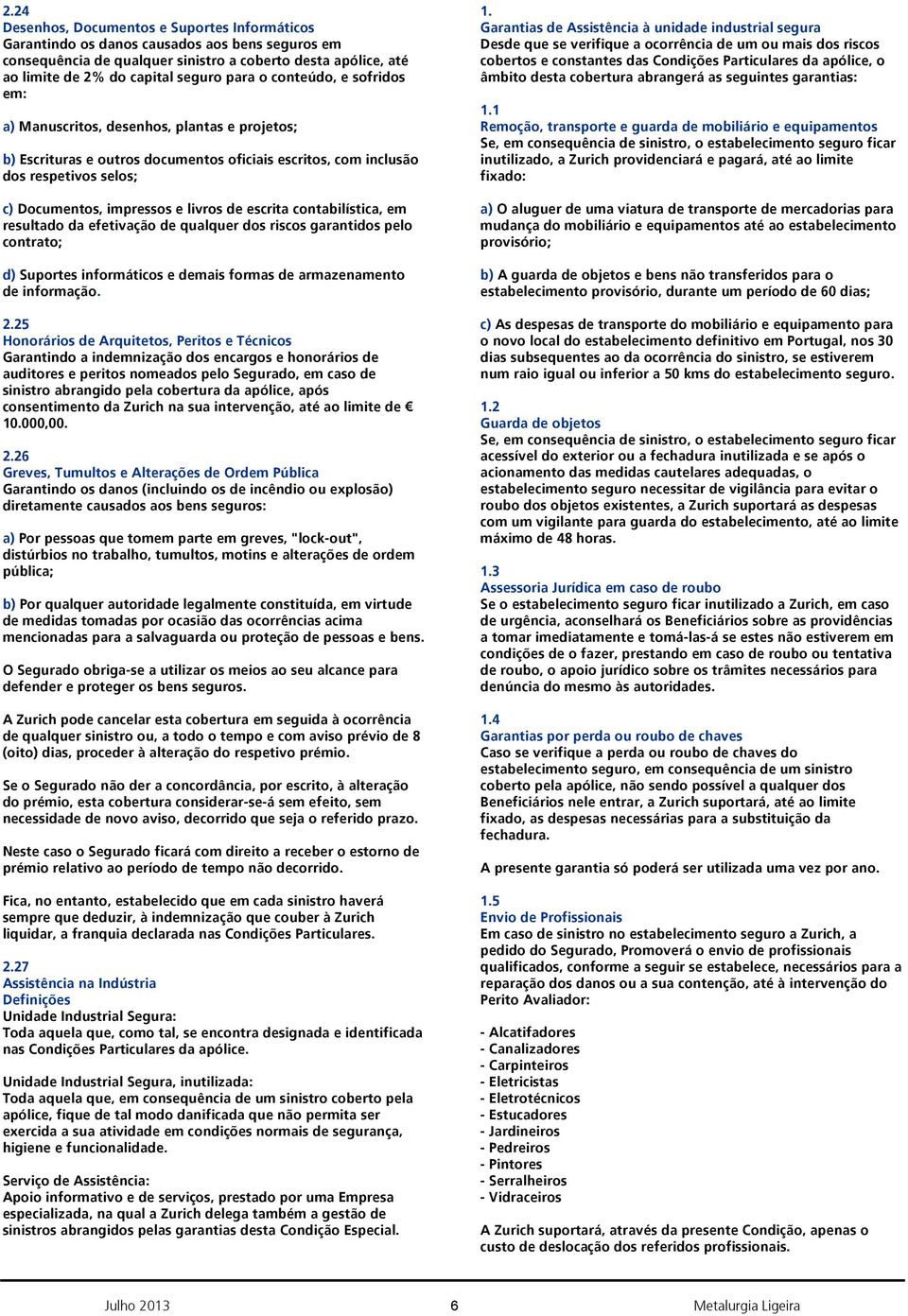 escrita contabilística, em resultado da efetivação de qualquer dos riscos garantidos pelo contrato; d) Suportes informáticos e demais formas de armazenamento de informação.