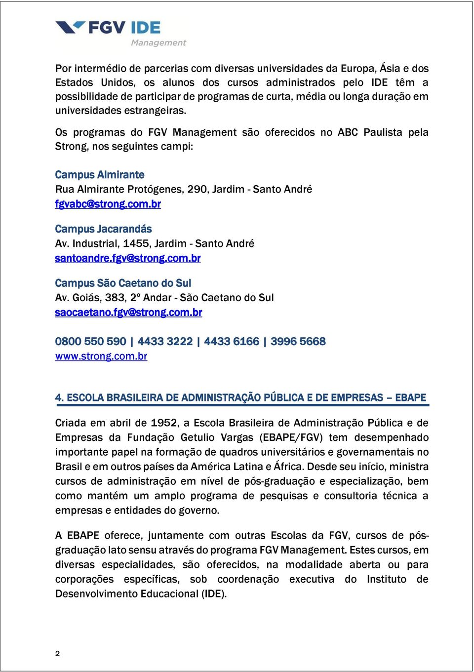 Os programas do FGV Management são oferecidos no ABC Paulista pela Strong, nos seguintes campi: Campus Almirante Rua Almirante Protógenes, 290, Jardim - Santo André fgvabc@strong.com.