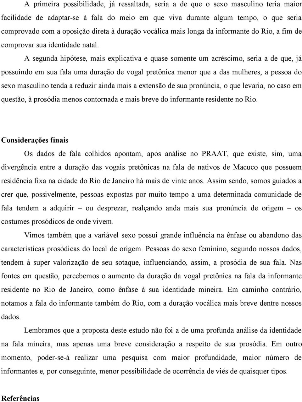 A segunda hipótese, mais explicativa e quase somente um acréscimo, seria a de que, já possuindo em sua fala uma duração de vogal pretônica menor que a das mulheres, a pessoa do sexo masculino tenda a