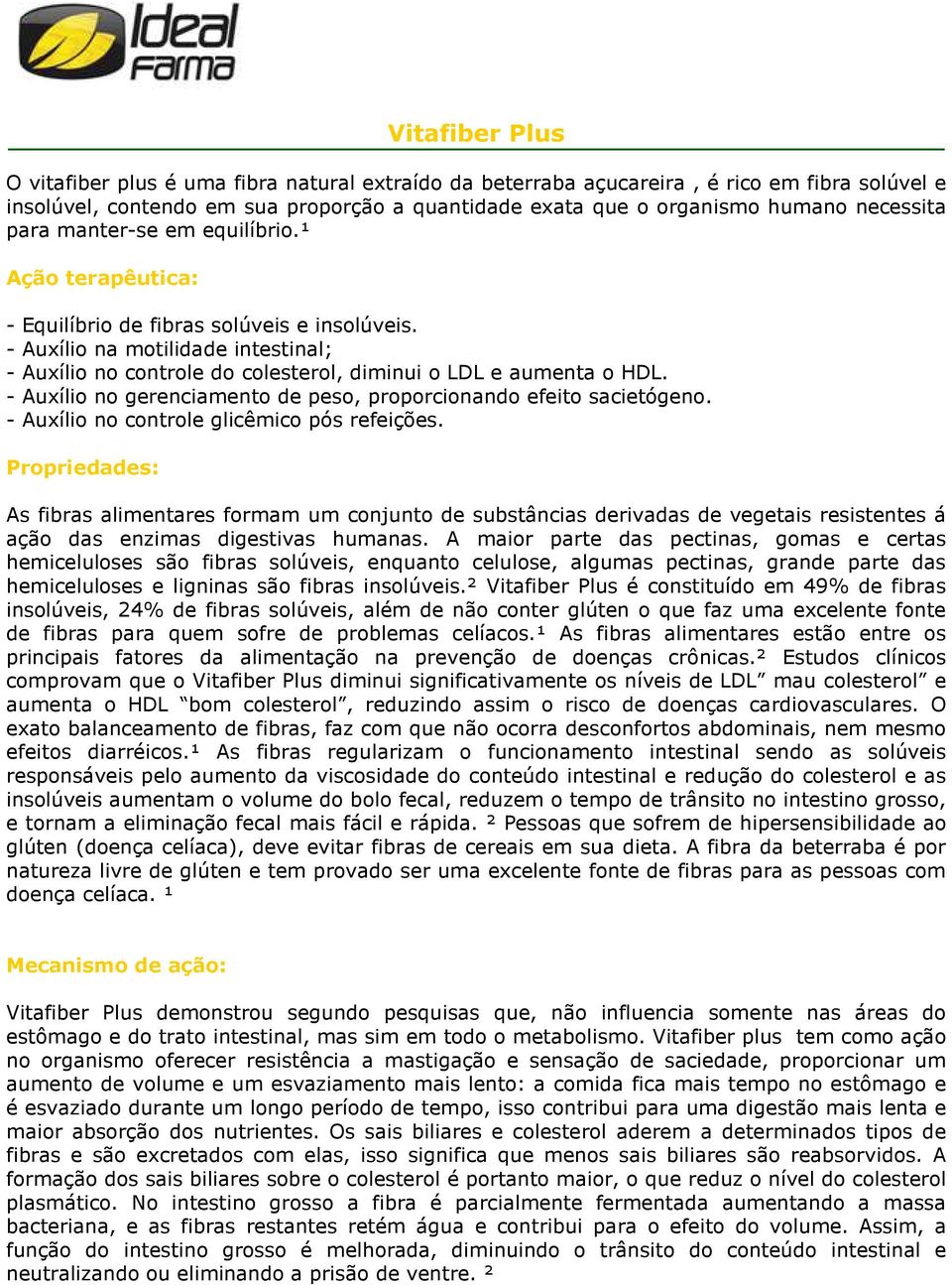 - Auxílio na motilidade intestinal; - Auxílio no controle do colesterol, diminui o LDL e aumenta o HDL. - Auxílio no gerenciamento de peso, proporcionando efeito sacietógeno.