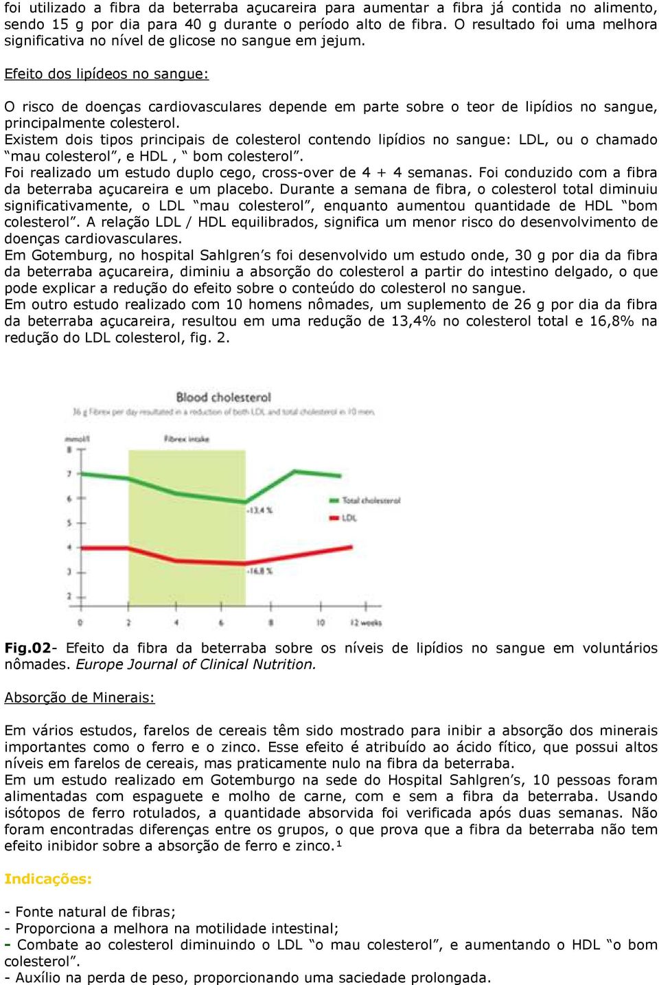 Efeito dos lipídeos no sangue: O risco de doenças cardiovasculares depende em parte sobre o teor de lipídios no sangue, principalmente colesterol.