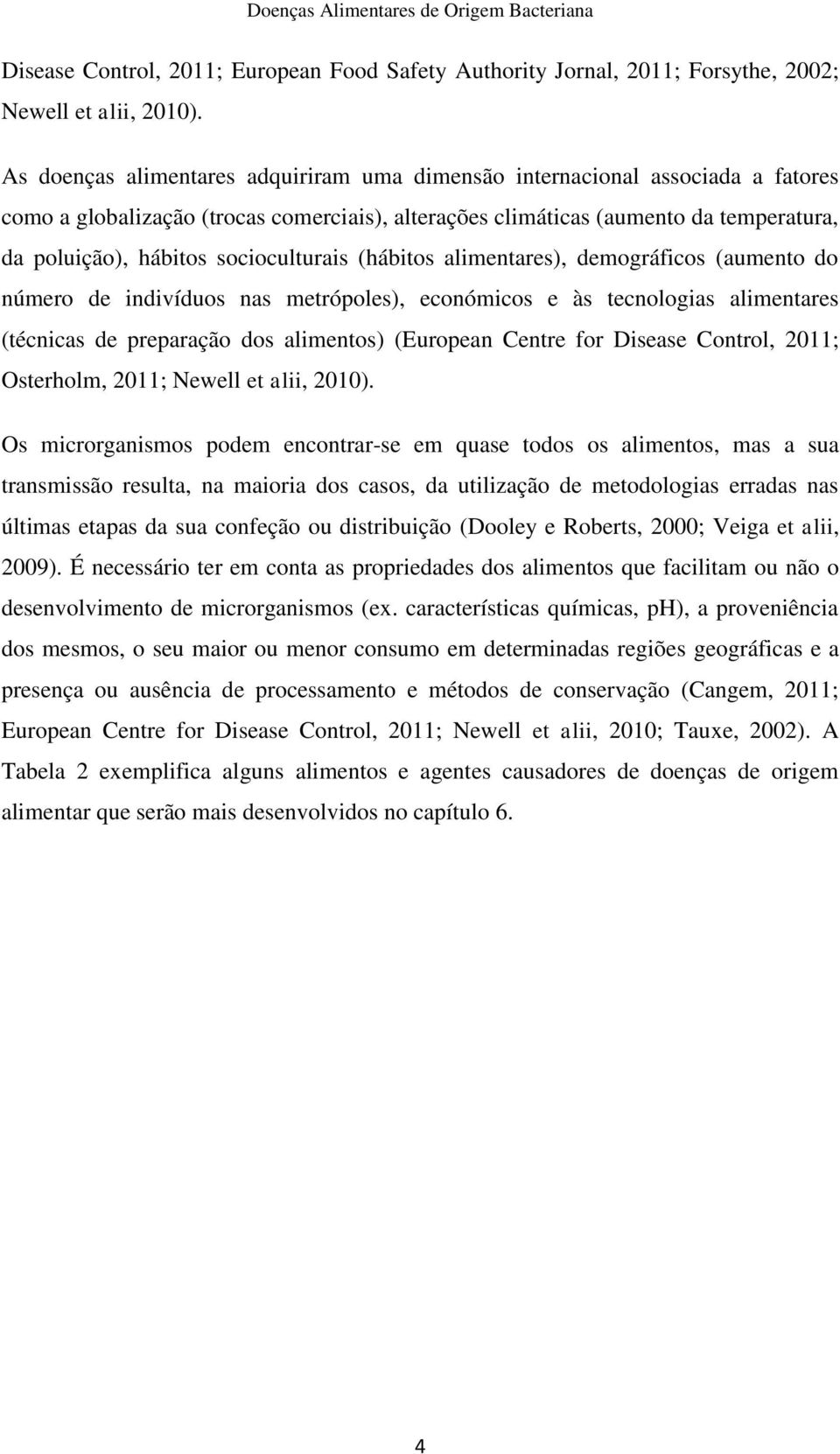 socioculturais (hábitos alimentares), demográficos (aumento do número de indivíduos nas metrópoles), económicos e às tecnologias alimentares (técnicas de preparação dos alimentos) (European Centre