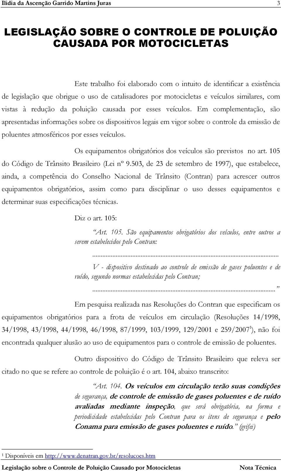 Em complementação, são apresentadas informações sobre os dispositivos legais em vigor sobre o controle da emissão de poluentes atmosféricos por esses veículos.