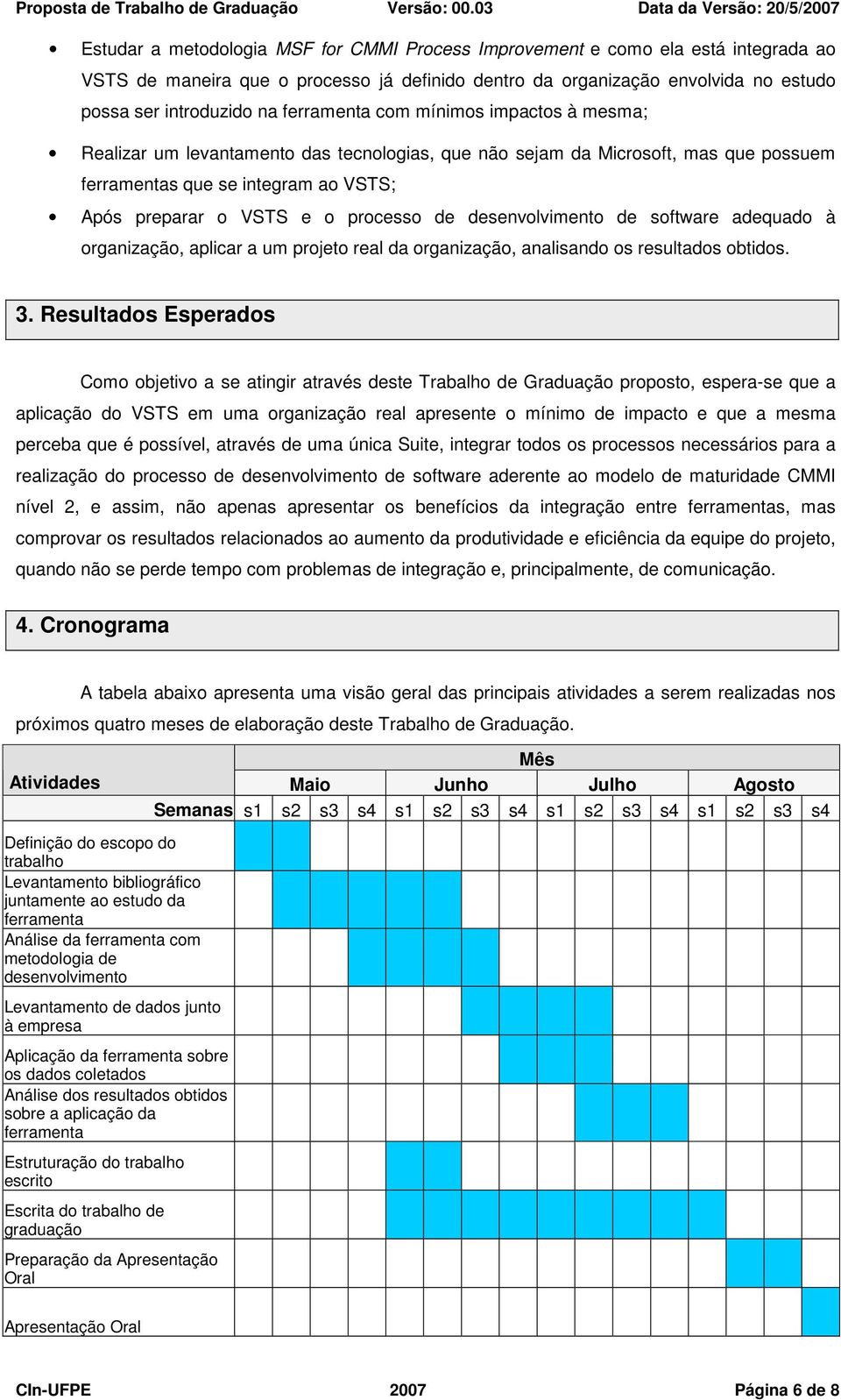 de desenvolvimento de software adequado à organização, aplicar a um projeto real da organização, analisando os resultados obtidos. 3.