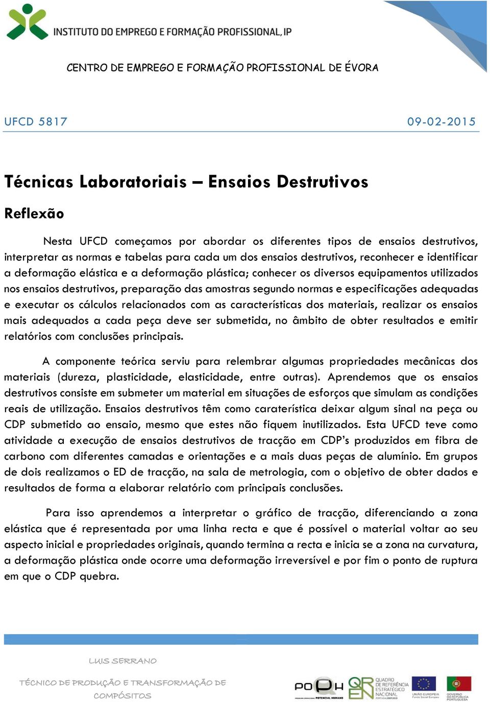 normas e especificações adequadas e executar os cálculos relacionados com as características dos materiais, realizar os ensaios mais adequados a cada peça deve ser submetida, no âmbito de obter