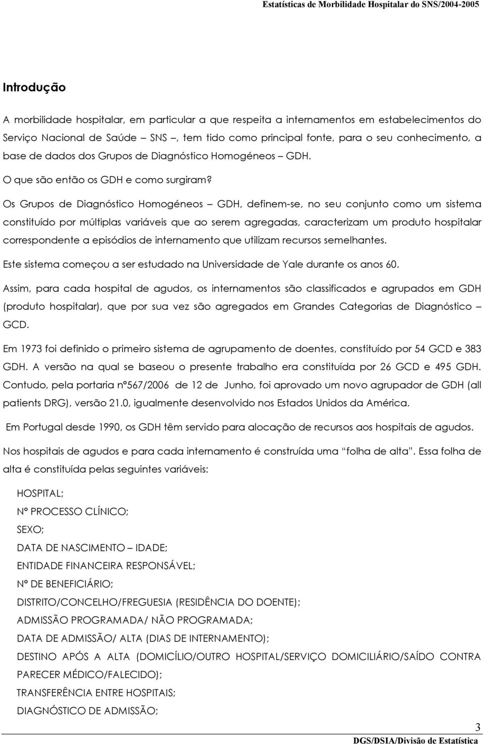 Os Grupos de Diagnóstico Homogéneos GDH, definem-se, no seu conjunto como um sistema constituído por múltiplas variáveis que ao serem agregadas, caracterizam um produto hospitalar correspondente a