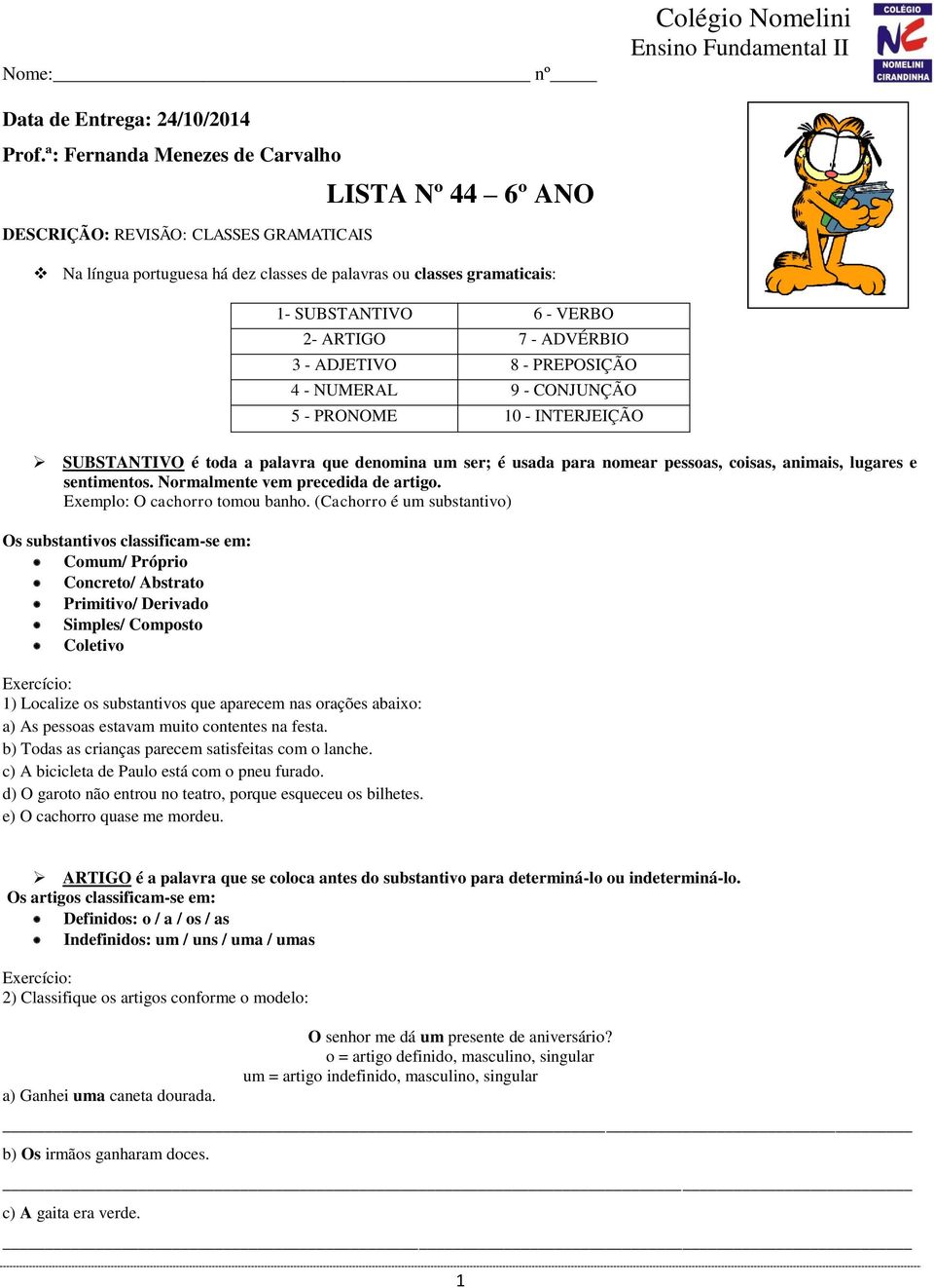 - ADVÉRBIO 3 - ADJETIVO 8 - PREPOSIÇÃO 4 - NUMERAL 9 - CONJUNÇÃO 5 - PRONOME 10 - INTERJEIÇÃO SUBSTANTIVO é toda a palavra que denomina um ser; é usada para nomear pessoas, coisas, animais, lugares e