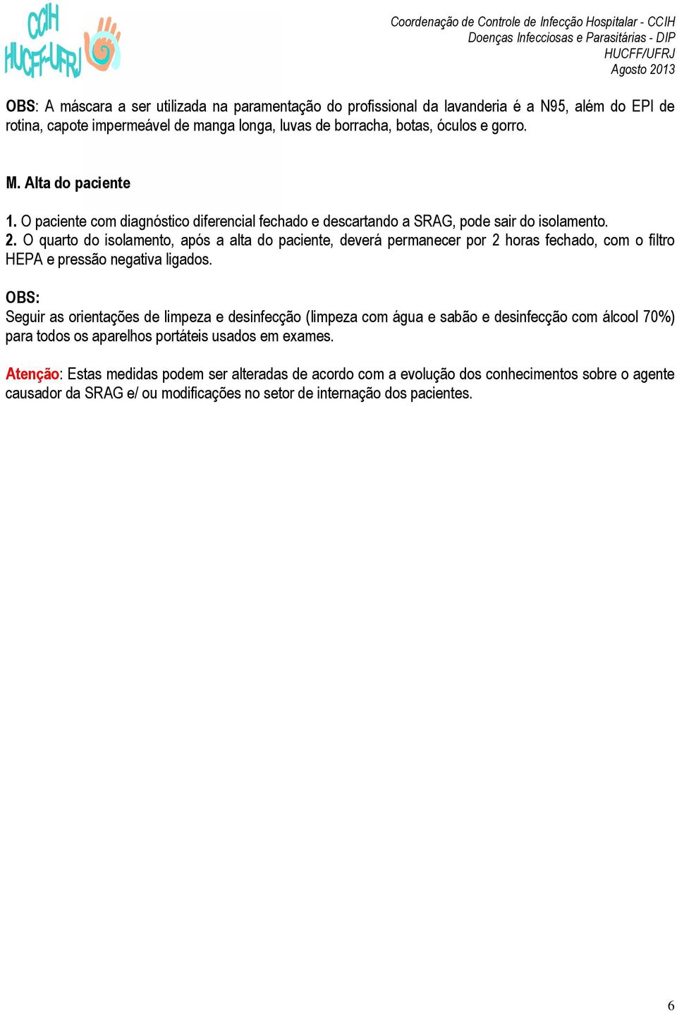 O quarto do isolamento, após a alta do paciente, deverá permanecer por 2 horas fechado, com o filtro HEPA e pressão negativa ligados.