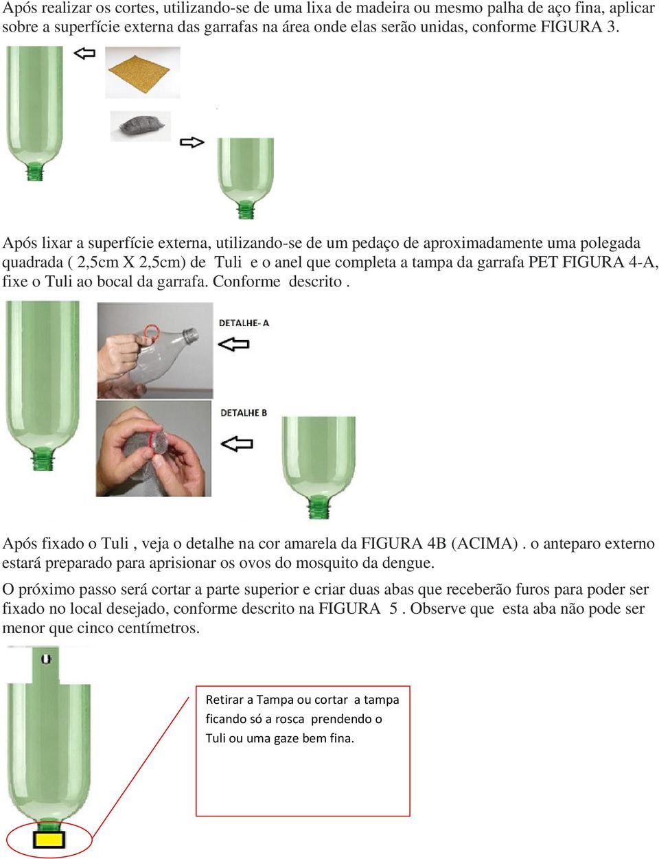 bocal da garrafa. Conforme descrito. Após fixado o Tuli, veja o detalhe na cor amarela da FIGURA 4B (ACIMA). o anteparo externo estará preparado para aprisionar os ovos do mosquito da dengue.