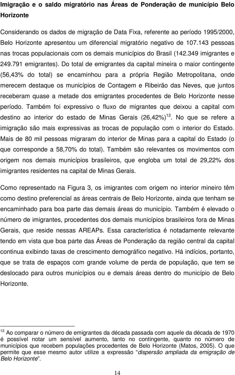 Do totl de emigrntes d cpitl mineir o mior contingente (56,43% do totl) se encminhou pr própri Região Metropolitn, onde merecem destque os municípios de Contgem e Ribeirão ds Neves, que juntos