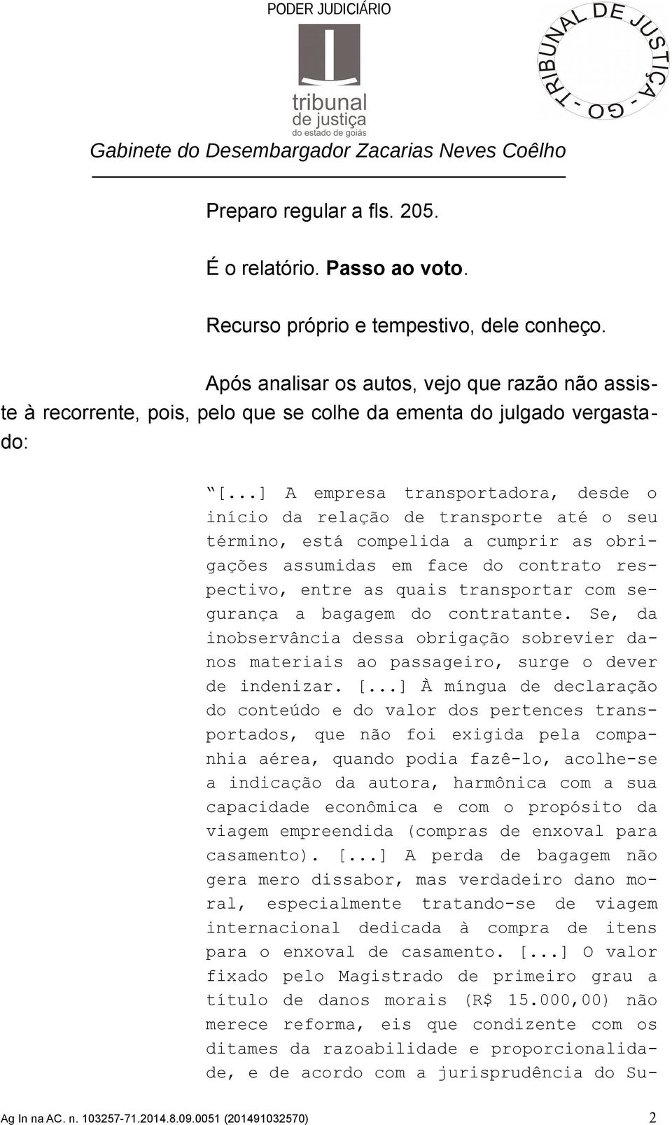 ..] A empresa transportadora, desde o início da relação de transporte até o seu término, está compelida a cumprir as obrigações assumidas em face do contrato respectivo, entre as quais transportar