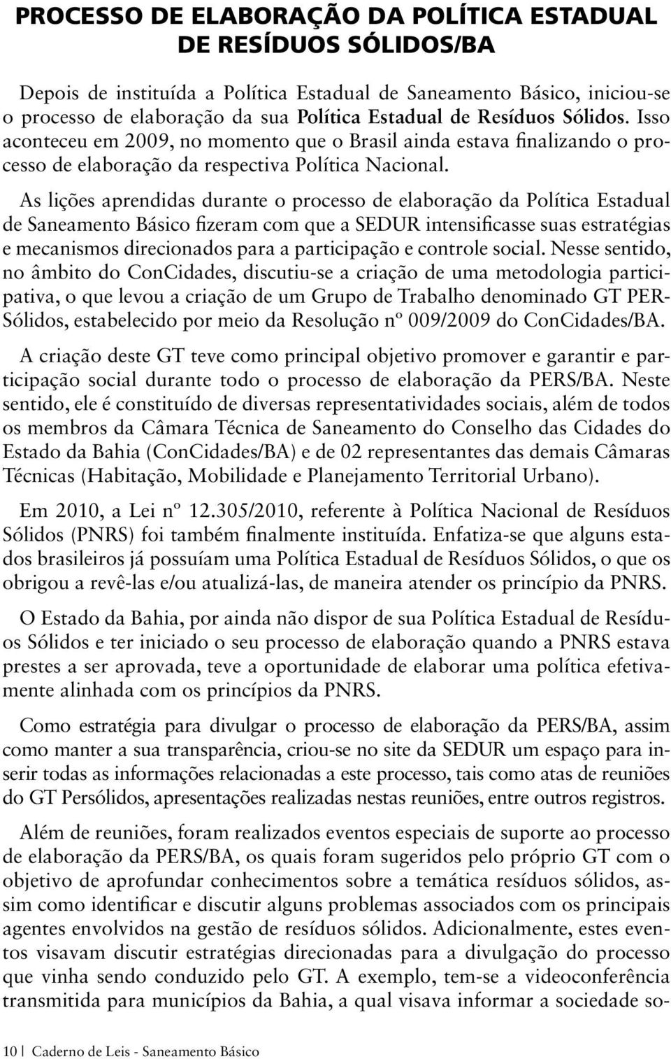 As lições aprendidas durante o processo de elaboração da Política Estadual de Saneamento Básico fizeram com que a SEDUR intensificasse suas estratégias e mecanismos direcionados para a participação e