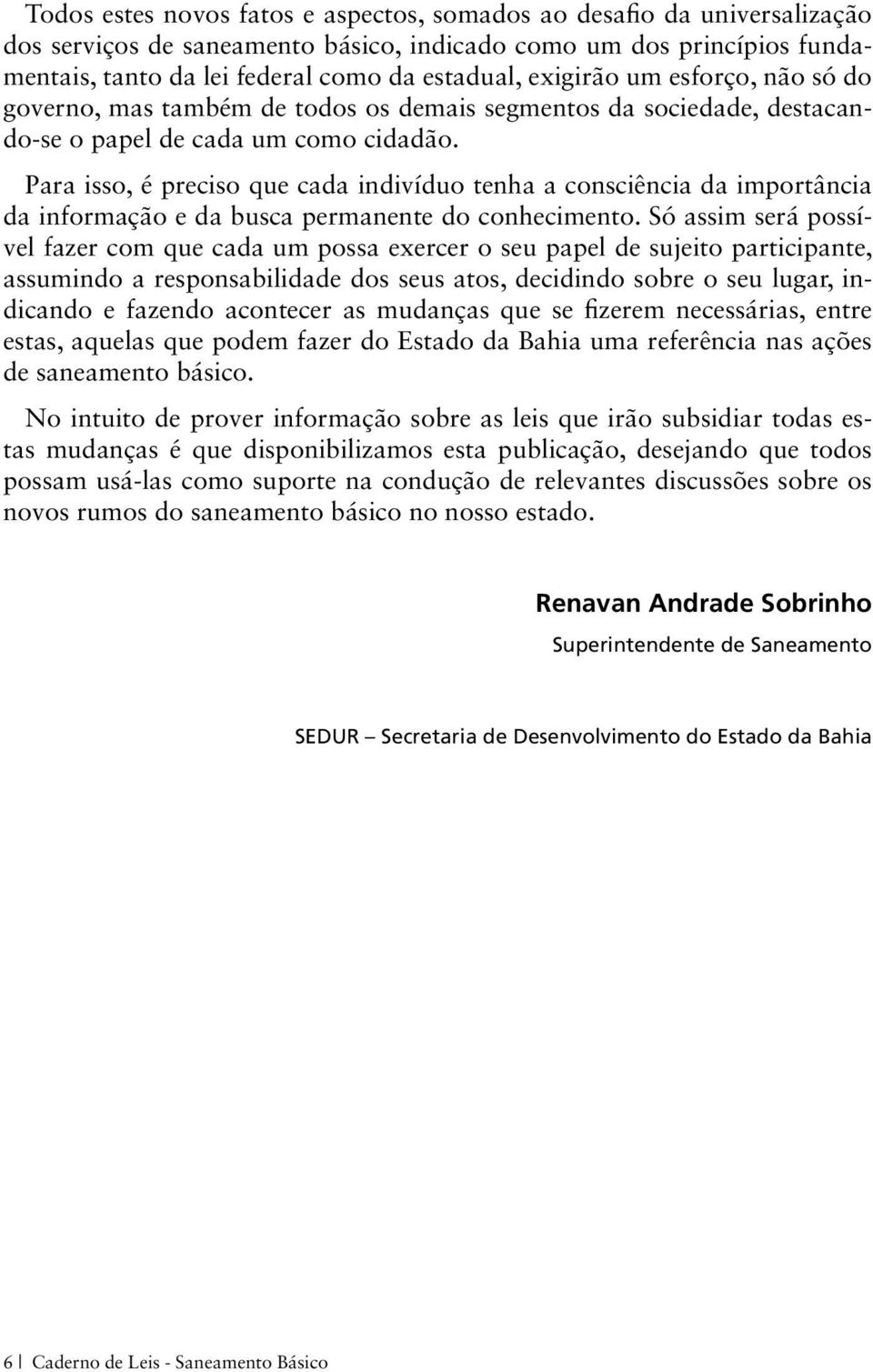 Para isso, é preciso que cada indivíduo tenha a consciência da importância da informação e da busca permanente do conhecimento.