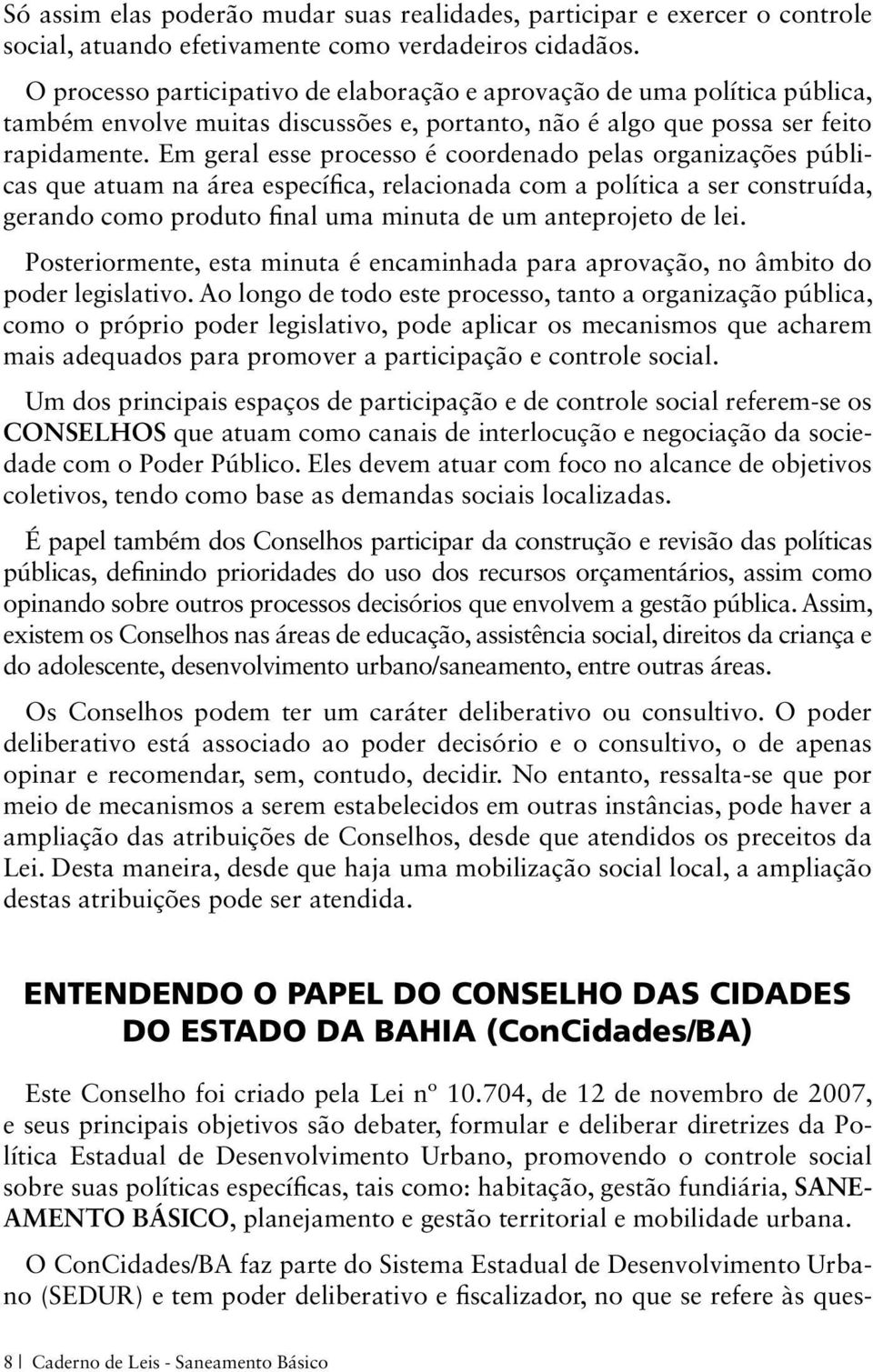 Em geral esse processo é coordenado pelas organizações públicas que atuam na área específica, relacionada com a política a ser construída, gerando como produto final uma minuta de um anteprojeto de